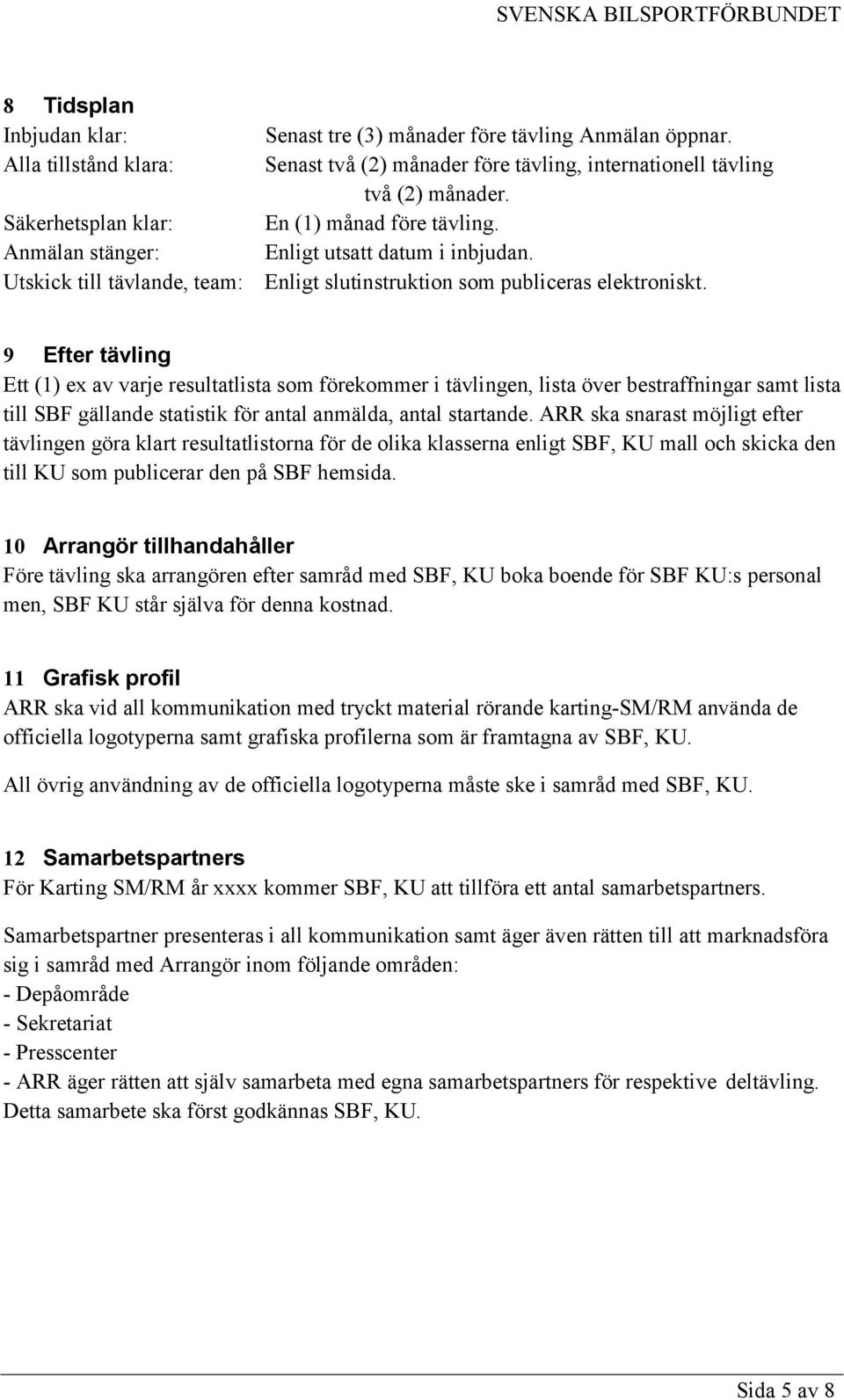 9 Efter tävling Ett (1) ex av varje resultatlista som förekommer i tävlingen, lista över bestraffningar samt lista till SBF gällande statistik för antal anmälda, antal startande.