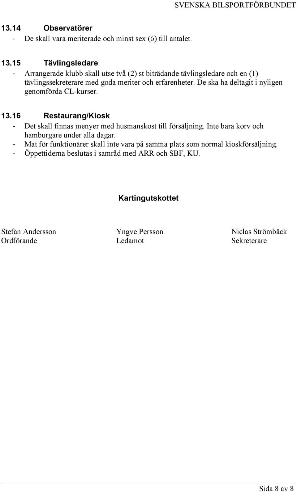 De ska ha deltagit i nyligen genomförda CL-kurser. 13.16 Restaurang/Kiosk - Det skall finnas menyer med husmanskost till försäljning.