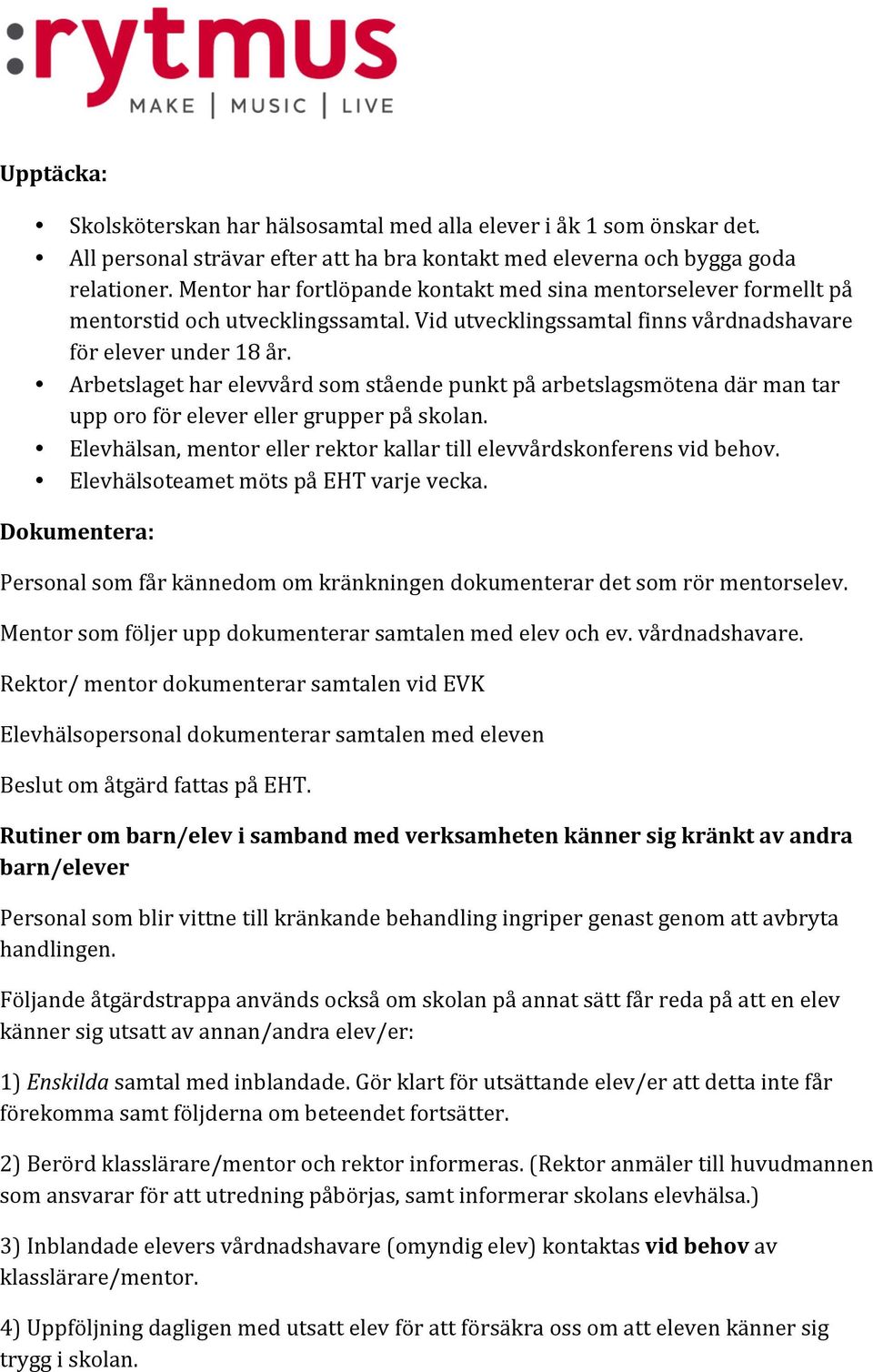 Arbetslaget har elevvård som stående punkt på arbetslagsmötena där man tar upp oro för elever eller grupper på skolan. Elevhälsan, mentor eller rektor kallar till elevvårdskonferens vid behov.