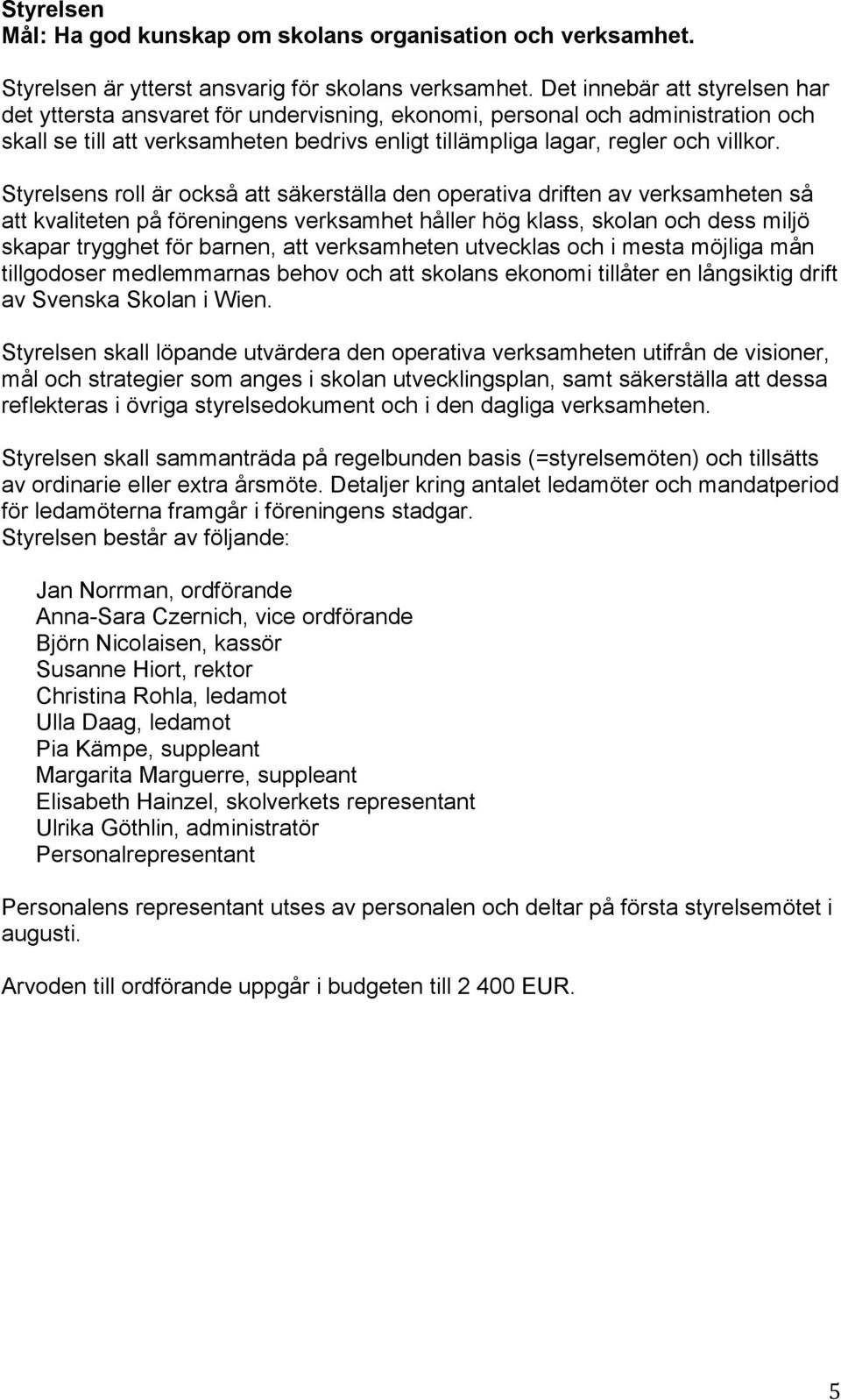 Styrelsens roll är också att säkerställa den operativa driften av verksamheten så att kvaliteten på föreningens verksamhet håller hög klass, skolan och dess miljö skapar trygghet för barnen, att
