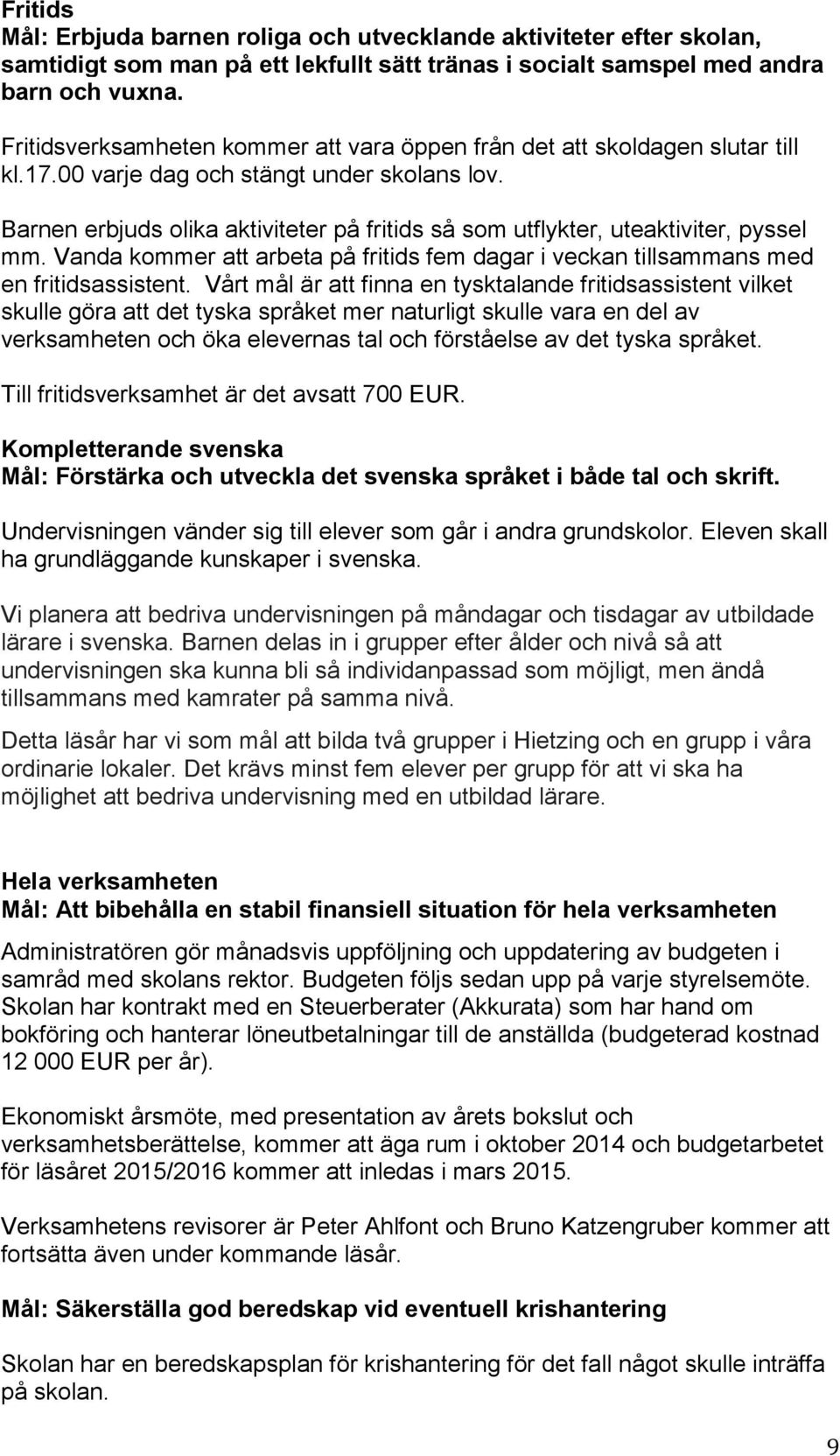 Barnen erbjuds olika aktiviteter på fritids så som utflykter, uteaktiviter, pyssel mm. Vanda kommer att arbeta på fritids fem dagar i veckan tillsammans med en fritidsassistent.