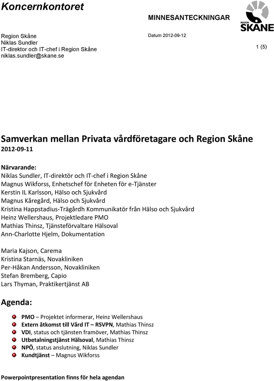 Enheten för e-tjänster Kerstin IL Karlsson, Hälso och Sjukvård Magnus Kåregård, Hälso och Sjukvård Kristina Happstadius-Trägårdh Kommunikatör från Hälso och Sjukvård Heinz Wellershaus, Projektledare