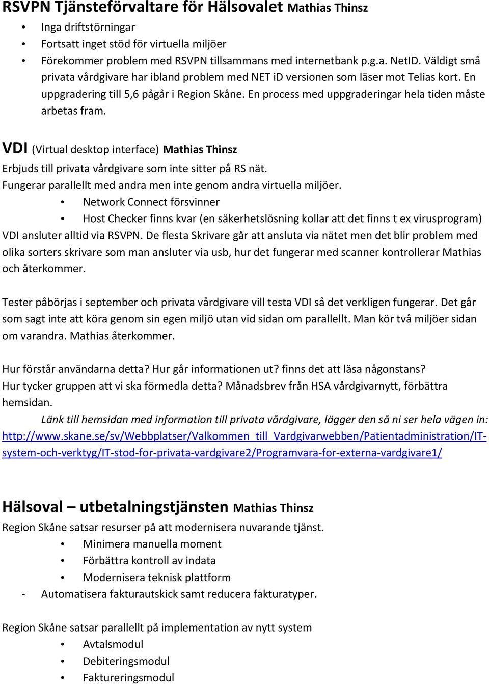 En process med uppgraderingar hela tiden måste arbetas fram. VDI (Virtual desktop interface) Mathias Thinsz Erbjuds till privata vårdgivare som inte sitter på RS nät.