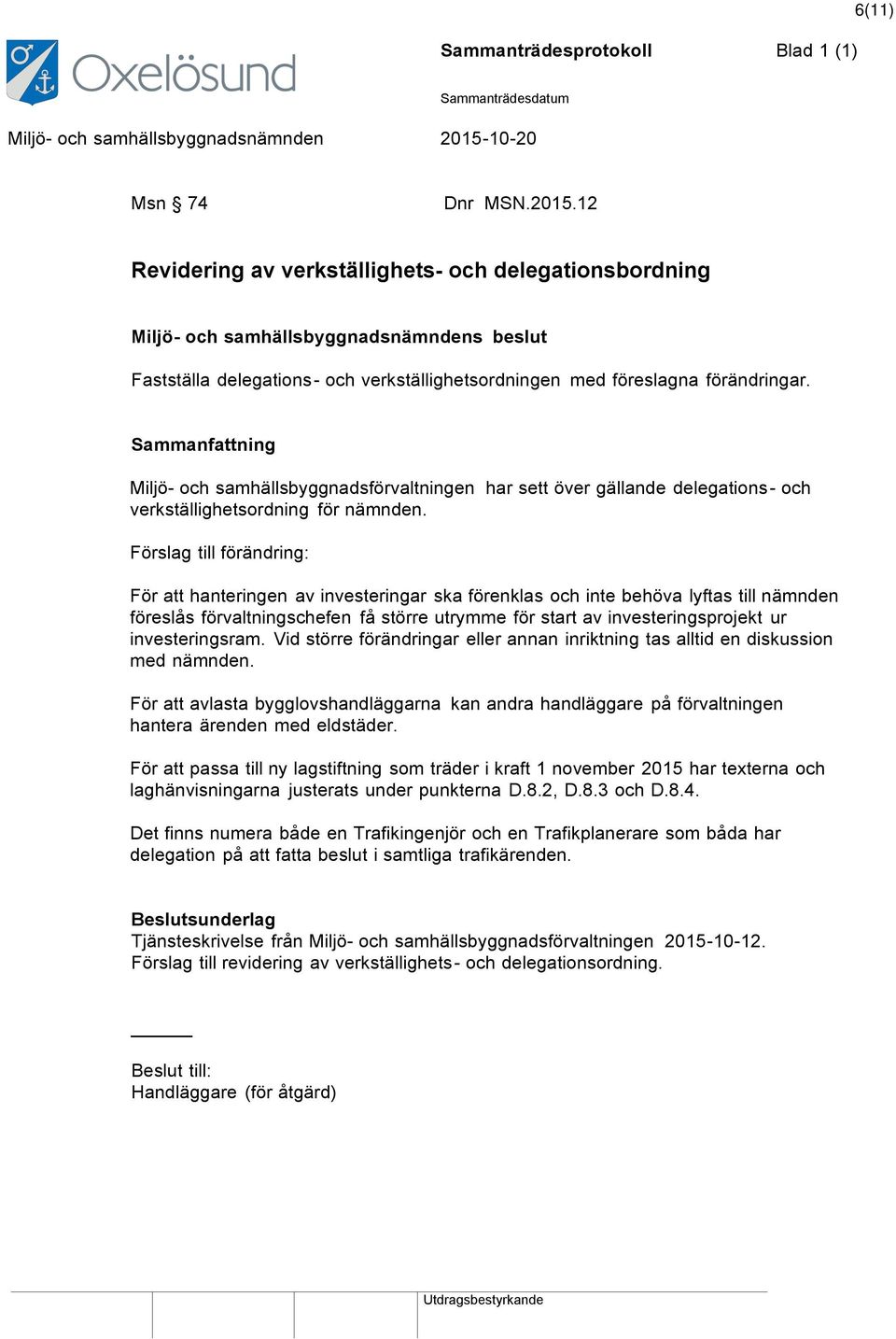 Förslag till förändring: För att hanteringen av investeringar ska förenklas och inte behöva lyftas till nämnden föreslås förvaltningschefen få större utrymme för start av investeringsprojekt ur