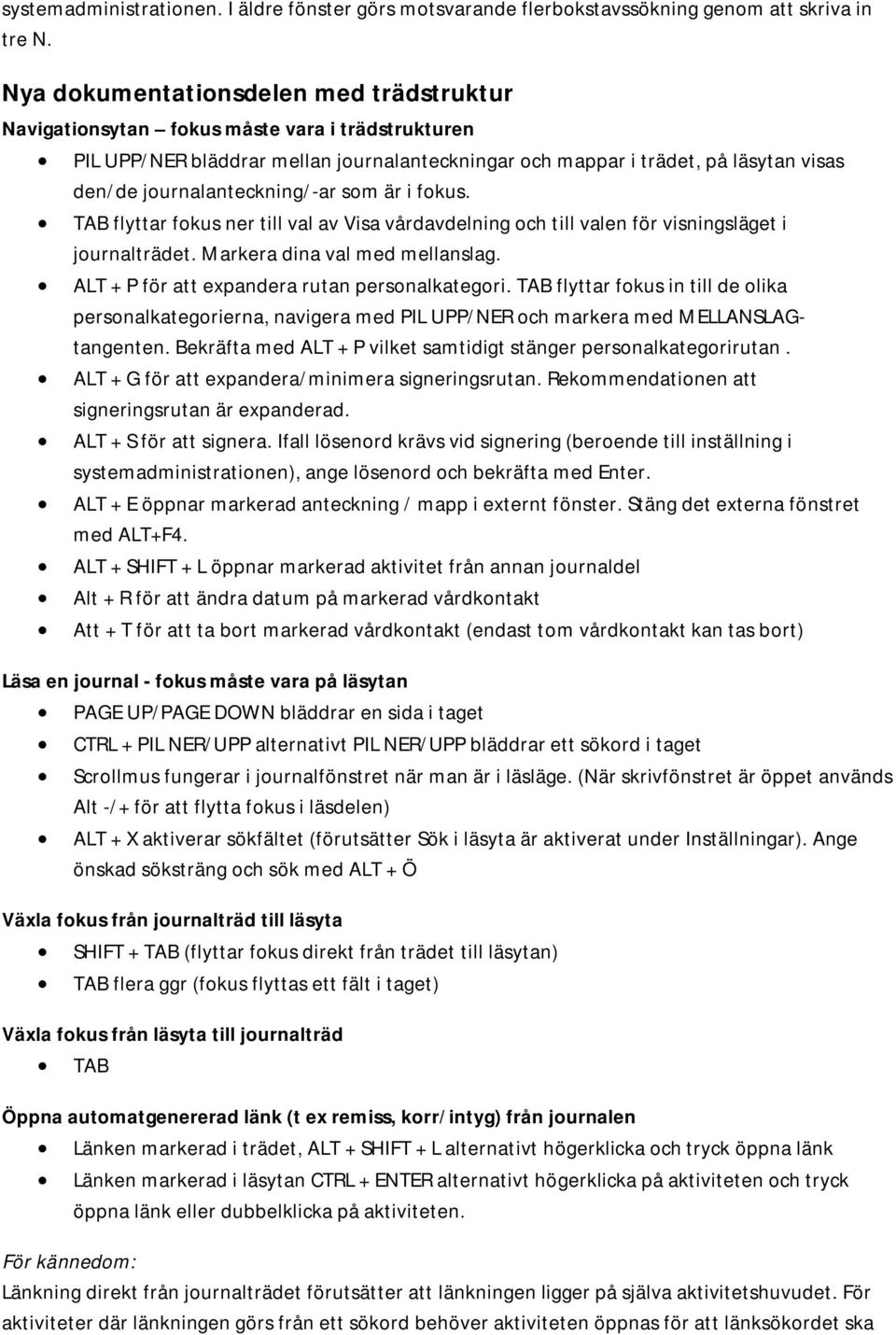 journalanteckning/-ar som är i fokus. TAB flyttar fokus ner till val av Visa vårdavdelning och till valen för visningsläget i journalträdet. Markera dina val med mellanslag.