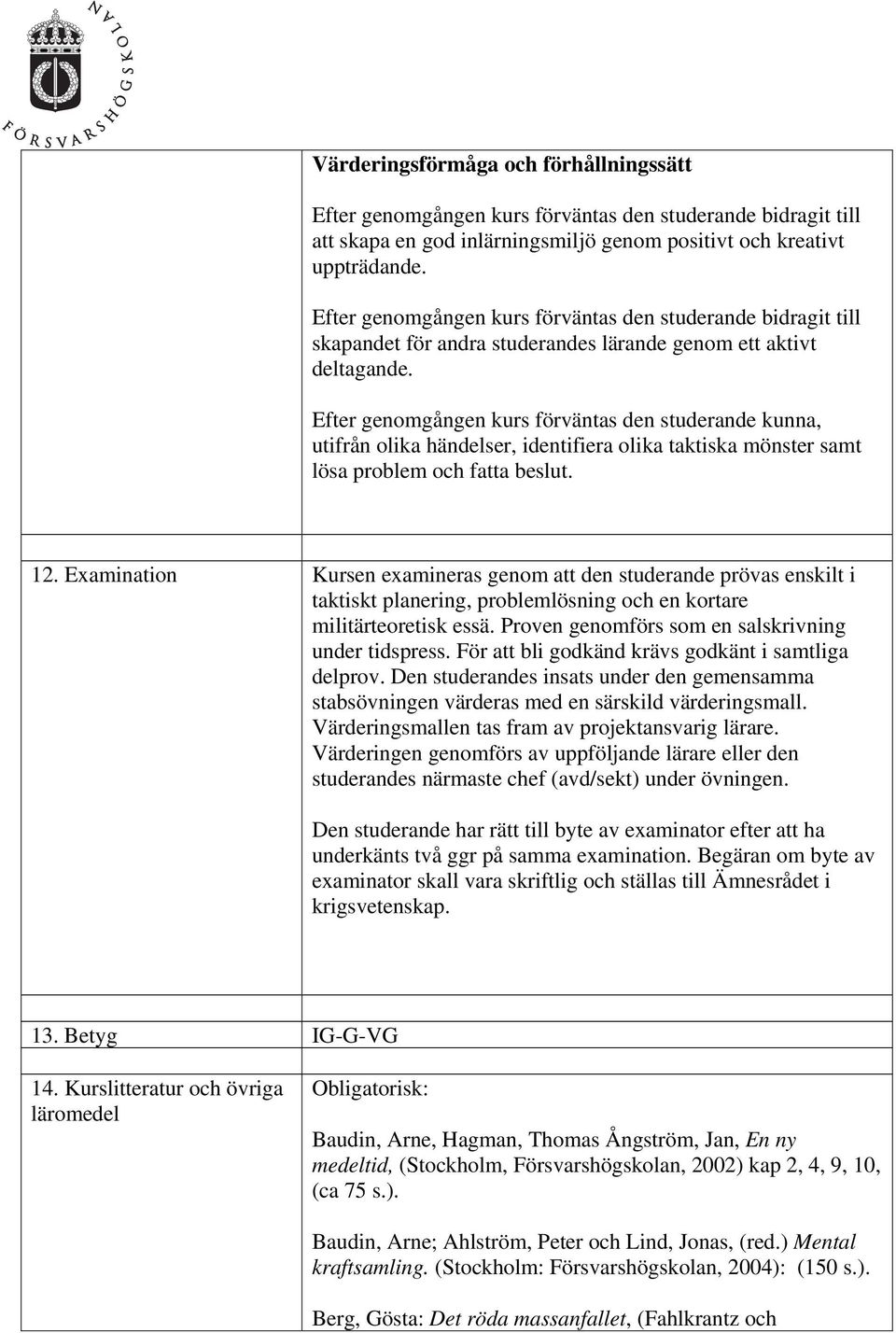 , utifrån olika händelser, identifiera olika taktiska mönster samt lösa problem och fatta beslut. 12.