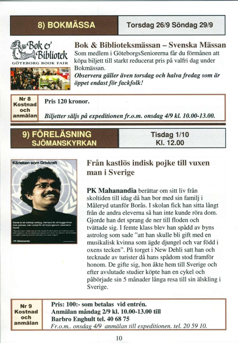 Tisdag 1/10 Kt. 12.00 Frin kastliis indisk pojke till vuxen man i Sverige PK Mahanandia berattar om sitt liv frin skoltiden till idag di han bor med sin familj i Mileryd utanfiir Boris.