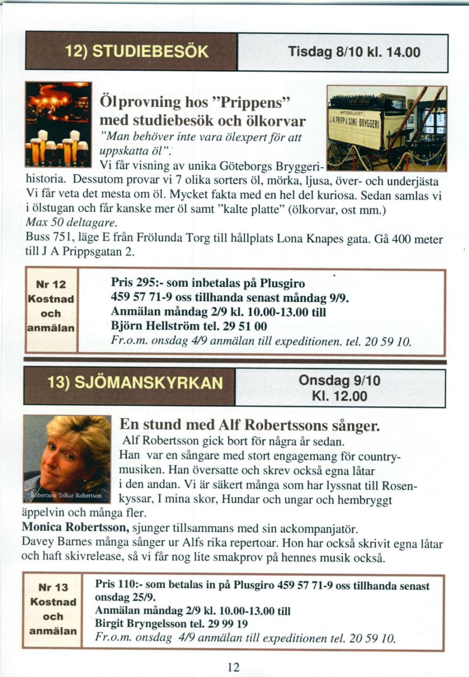Sedan samlas vi i rilstugan fir kanske mer 0l samt "kalte platte" (dlkorvar, ost mm.) Max 50 deltagare- Buss 751, liige E fran Friilunda Torg till hillplas Lona Knapes gata.
