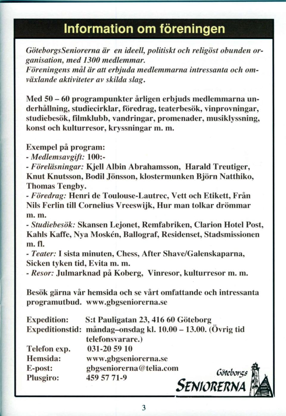 kulturresor, kryssningar m. m. Exempel pfi program: - M ed lent savgift : l00z - - Fdreliisningar.' Kjell Albin Abrahamsson, Harald Treutiger, Knut Knutsson, Bodil Jiinsson.