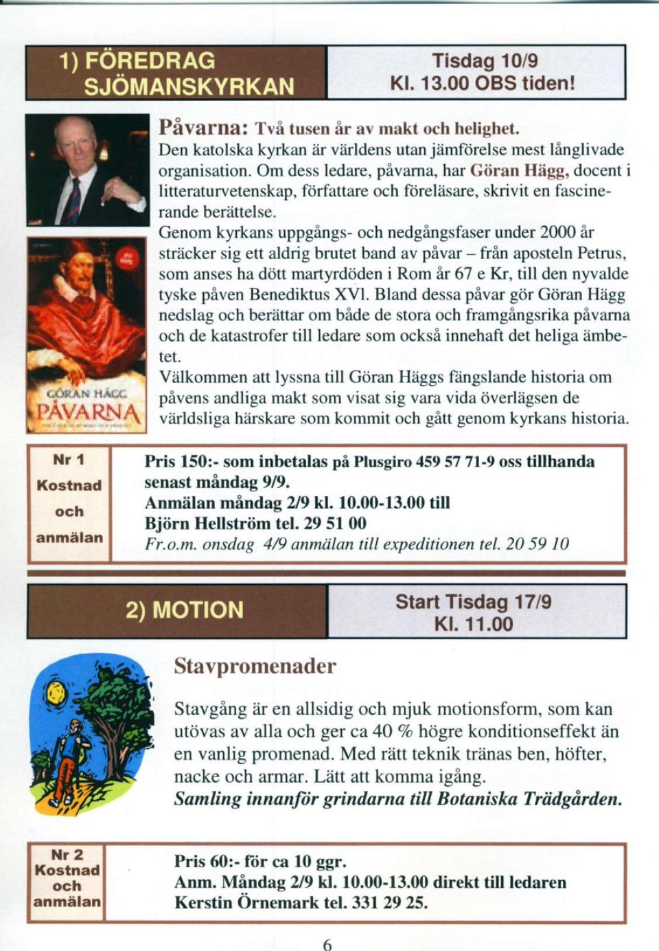Genom kyrkans uppgings- nedgingsfaser under 2000 ir srecker sig ett aldrig brutet band av pivar - frin aposteln Petrus, som anses ha ddtt martyrdiiden i Rom ir 67 e Kr, till den nyvalde tyske piven