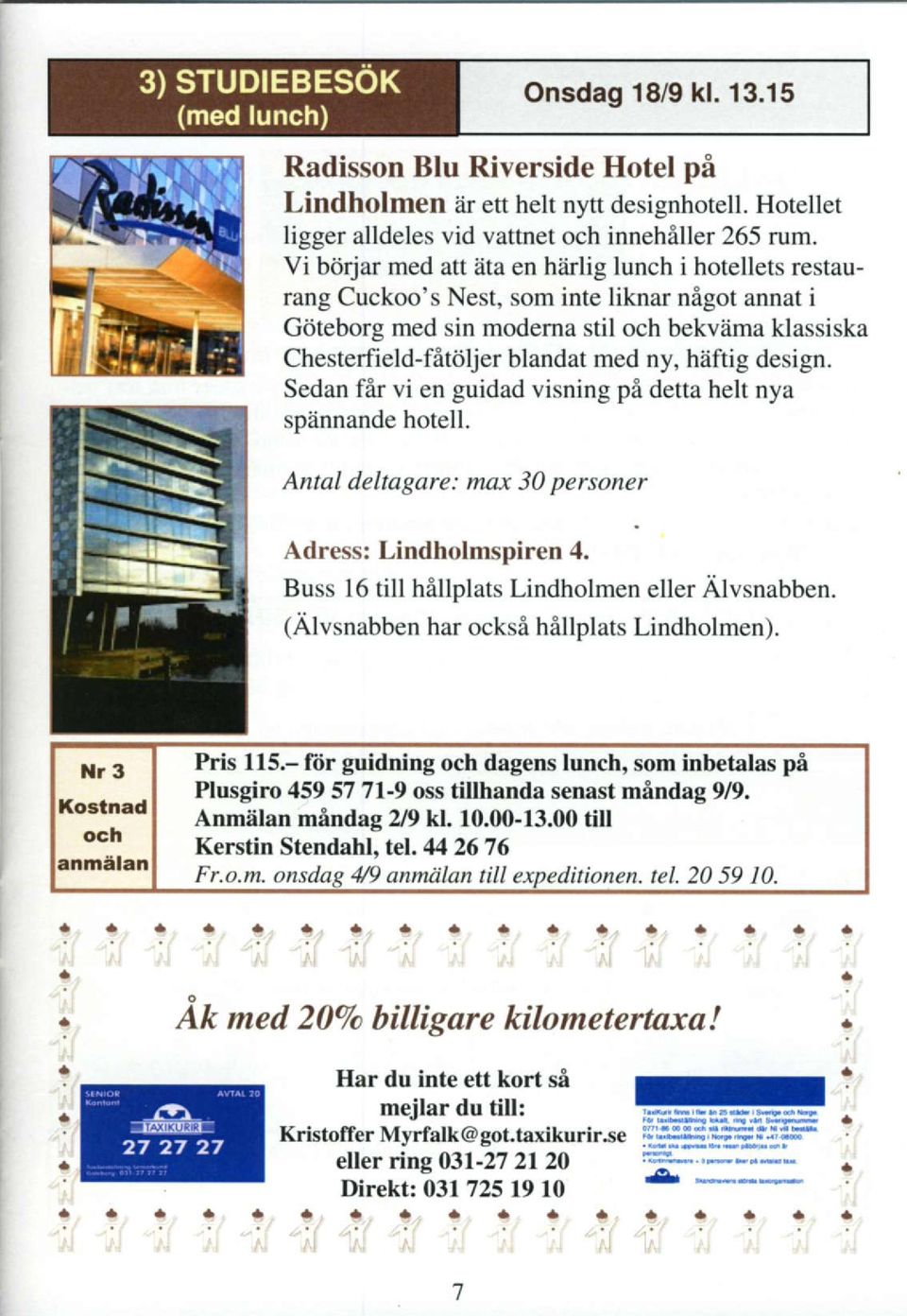 heftig design. Sedan fir vi en guidad visning pi detta helt nya sp?innande hotell. Antal deltagare: mo-r 30 personer Adress: Lindholmspiren 4. Buss l6 till hallplats Lindholmen eller Alvsnabben.