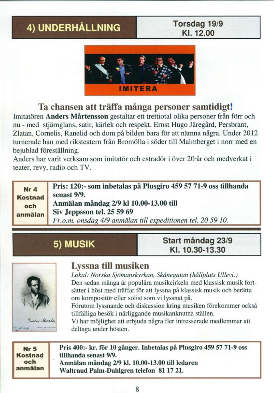 Under 2012 tumerade han med riksteatem frin Bromdlla i sij'der till Malmberget i norr med en bejublad fiirestiillning. Anders har varit verksam som imitator estrador i Over 20.
