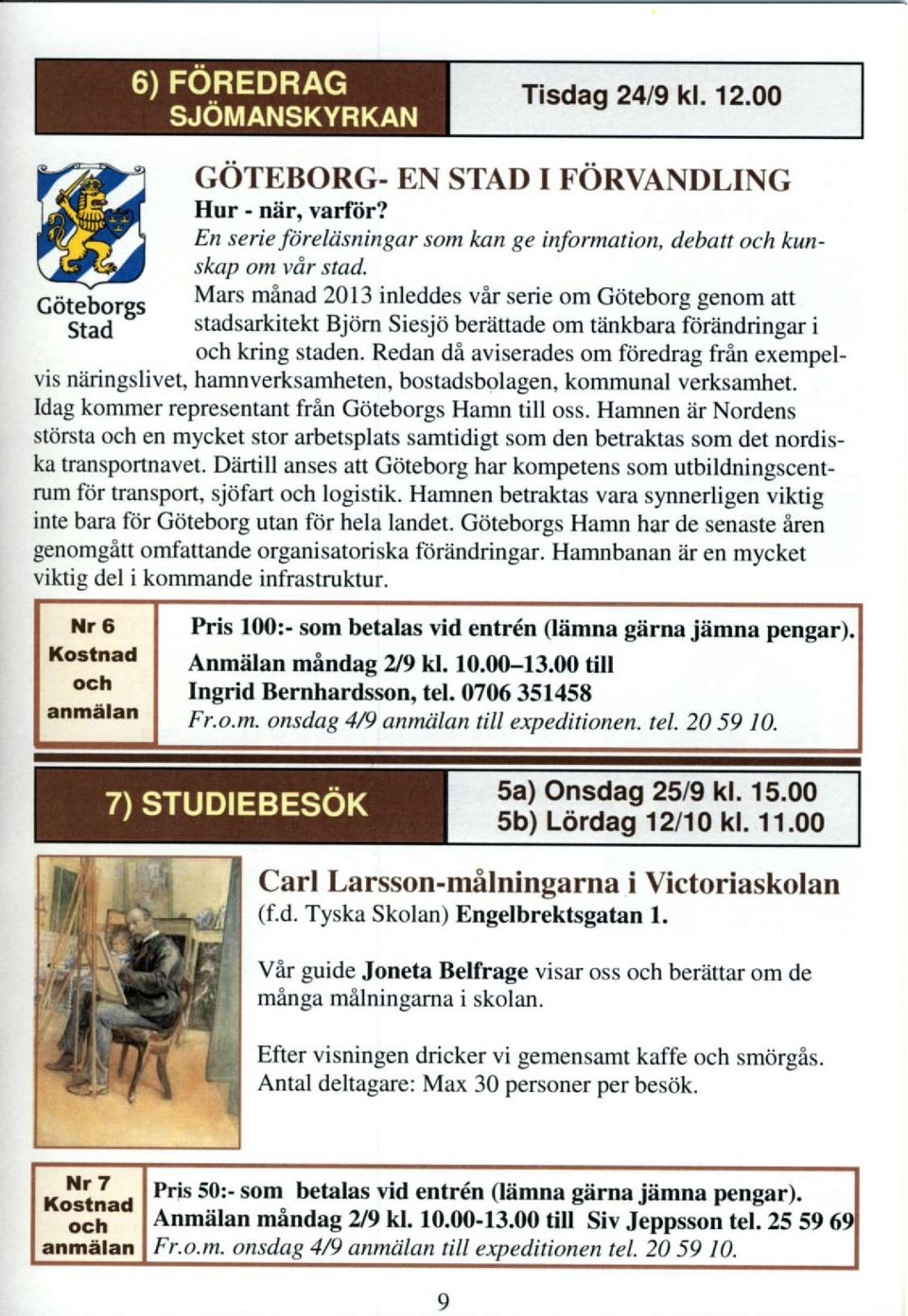 Redan di aviserades om foredrag frin exempelvis nfi ngslivet, hamnverksamheten, bostadsbolagen, kommunal verksamhet. Idag komme representant fren Gijteborgs Hamn till oss.