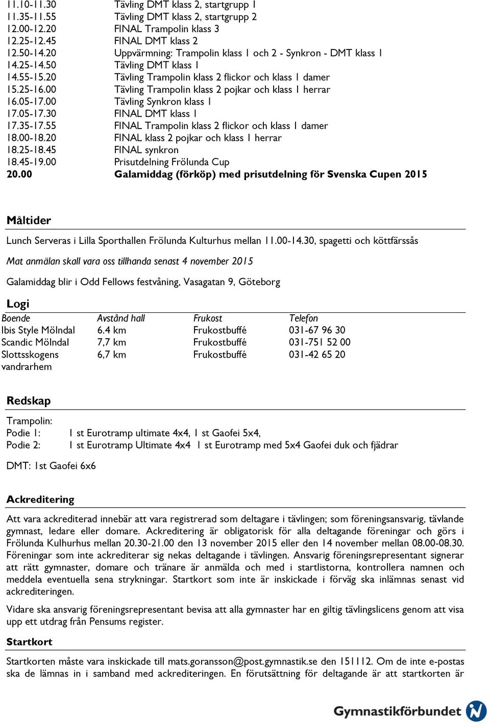 00 Tävling Trampolin klass 2 pojkar och klass 1 herrar 16.05-17.00 Tävling Synkron klass 1 17.05-17.30 FINAL DMT klass 1 17.35-17.55 FINAL Trampolin klass 2 flickor och klass 1 damer 18.00-18.