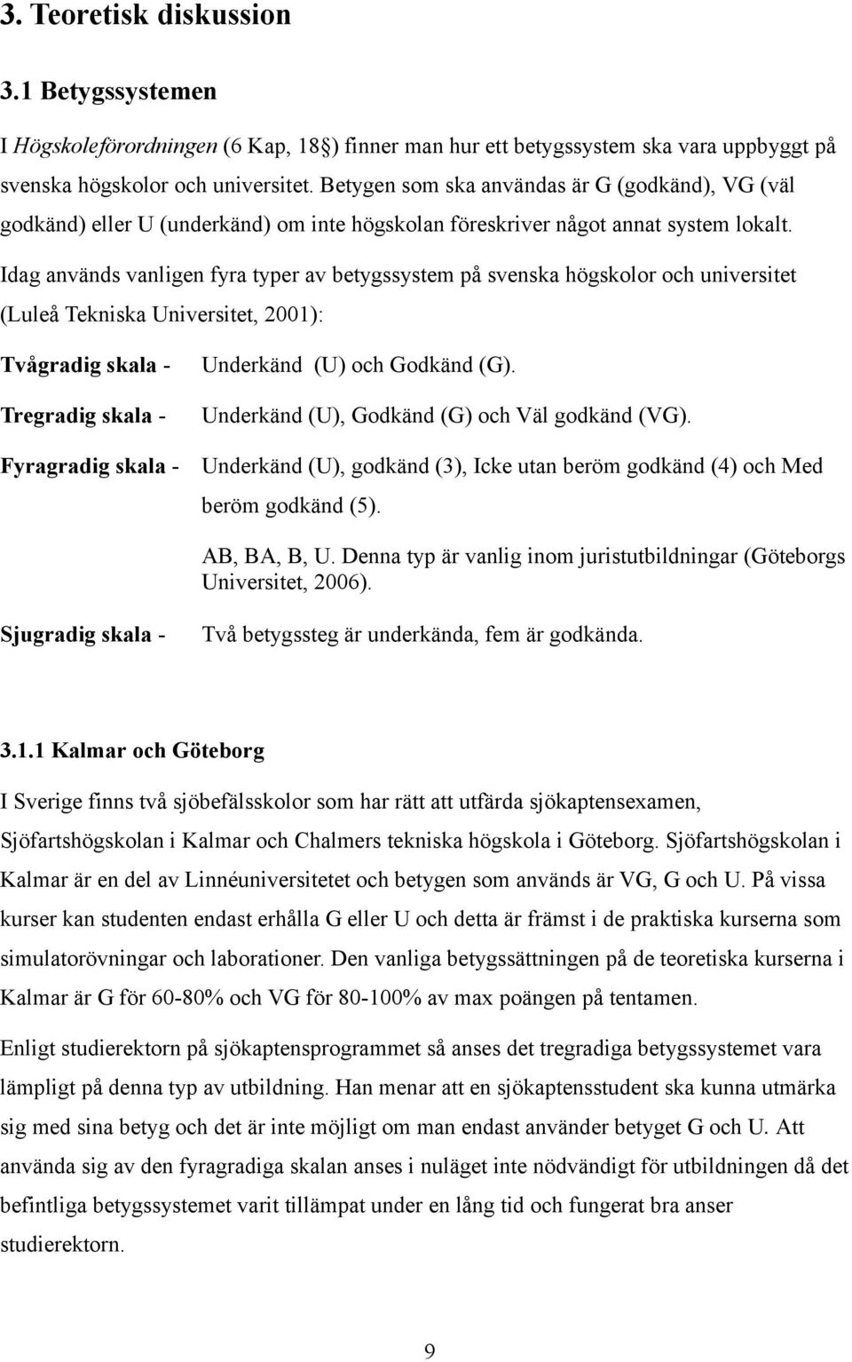 Idag används vanligen fyra typer av betygssystem på svenska högskolor och universitet (Luleå Tekniska Universitet, 2001): Tvågradig skala - Tregradig skala - Fyragradig skala - Underkänd (U) och