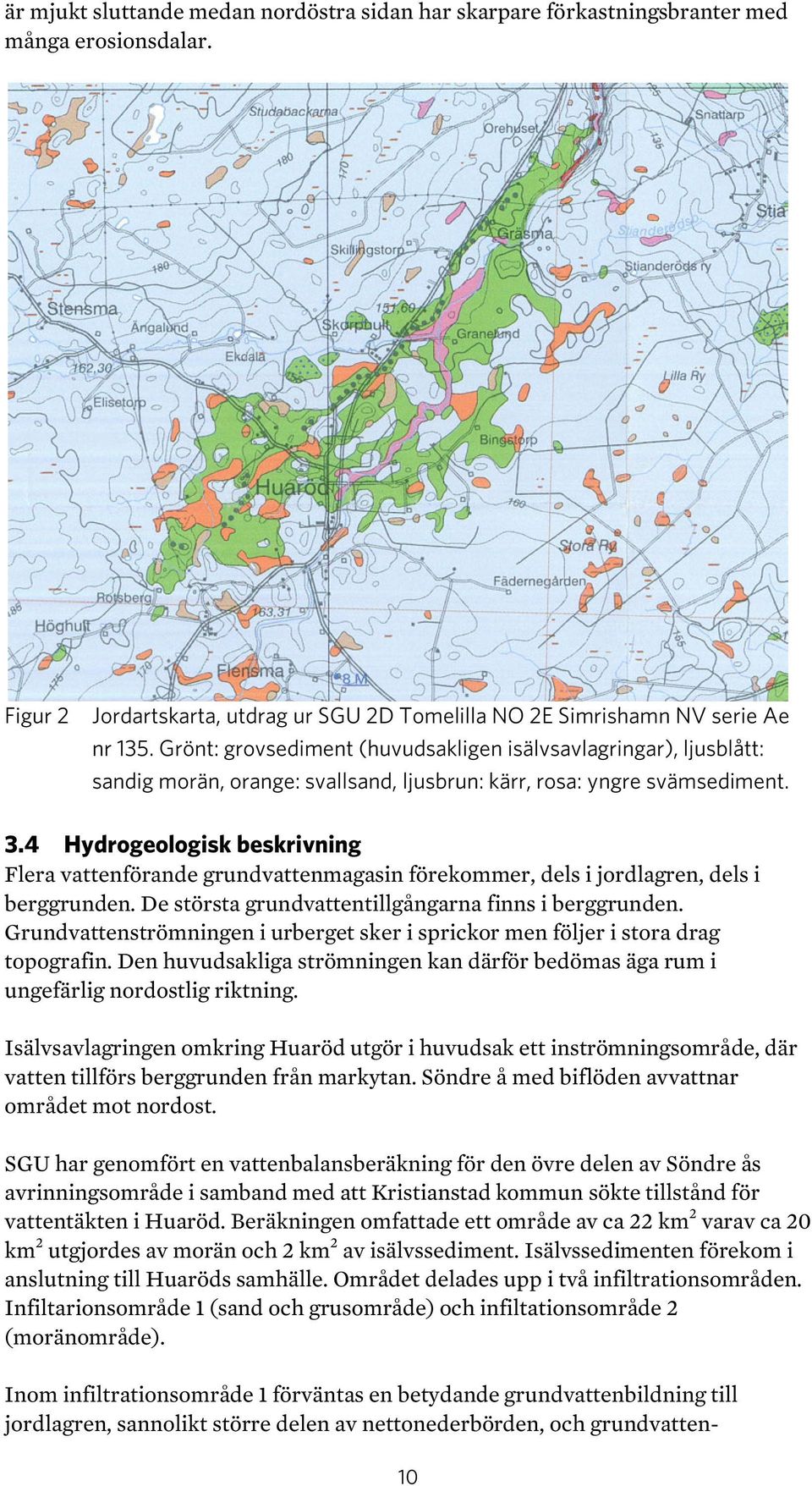 4 Hydrogeologisk beskrivning Flera vattenförande grundvattenmagasin förekommer, dels i jordlagren, dels i berggrunden. De största grundvattentillgångarna finns i berggrunden.