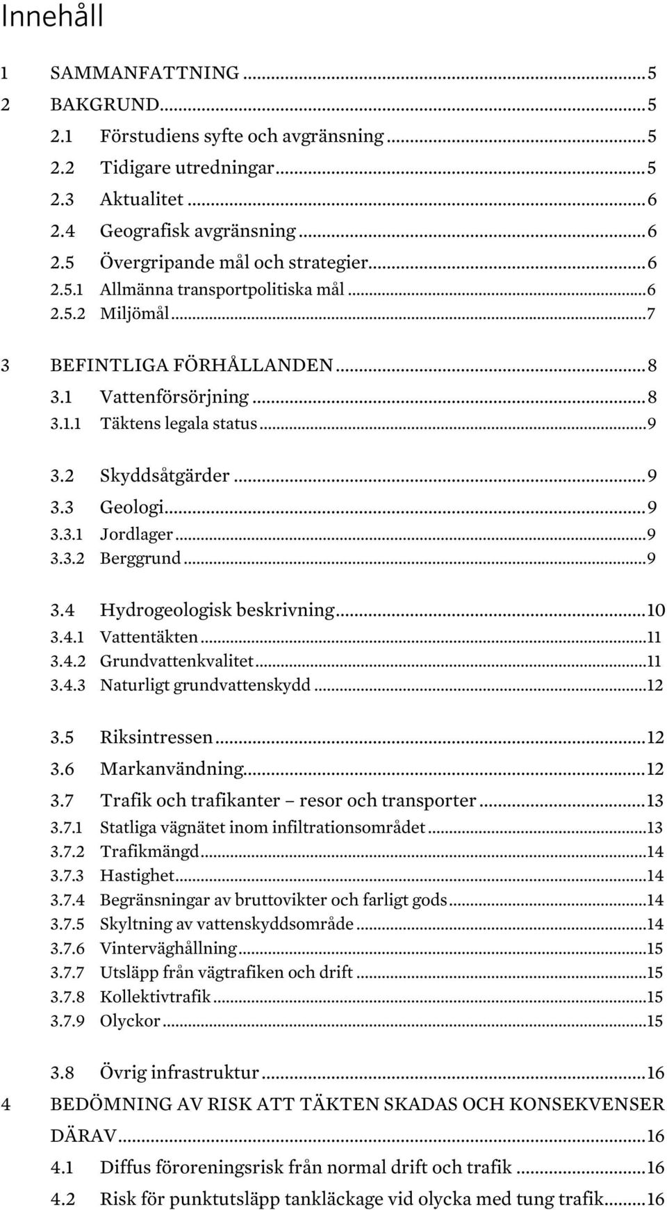.. 9 3.3.2 Berggrund... 9 3.4 Hydrogeologisk beskrivning... 10 3.4.1 Vattentäkten... 11 3.4.2 Grundvattenkvalitet... 11 3.4.3 Naturligt grundvattenskydd... 12 3.5 Riksintressen... 12 3.6 Markanvändning.