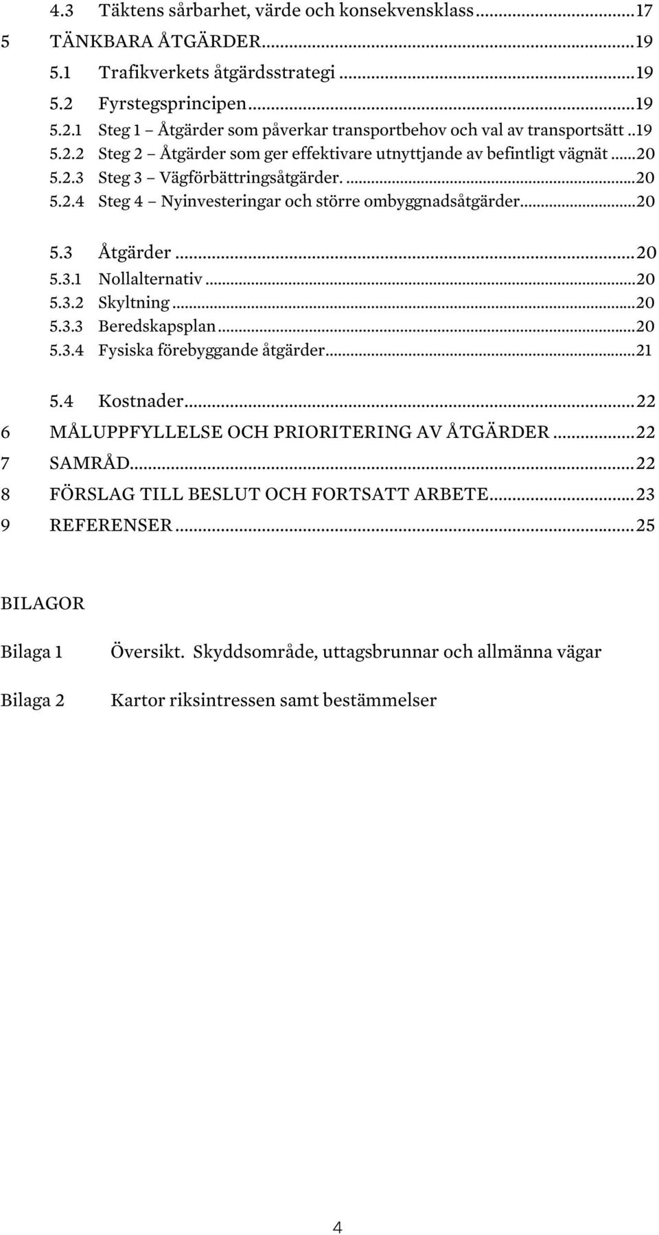 .. 20 5.3.1 Nollalternativ... 20 5.3.2 Skyltning... 20 5.3.3 Beredskapsplan... 20 5.3.4 Fysiska förebyggande åtgärder... 21 5.4 Kostnader... 22 6 MÅLUPPFYLLELSE OCH PRIORITERING AV ÅTGÄRDER.