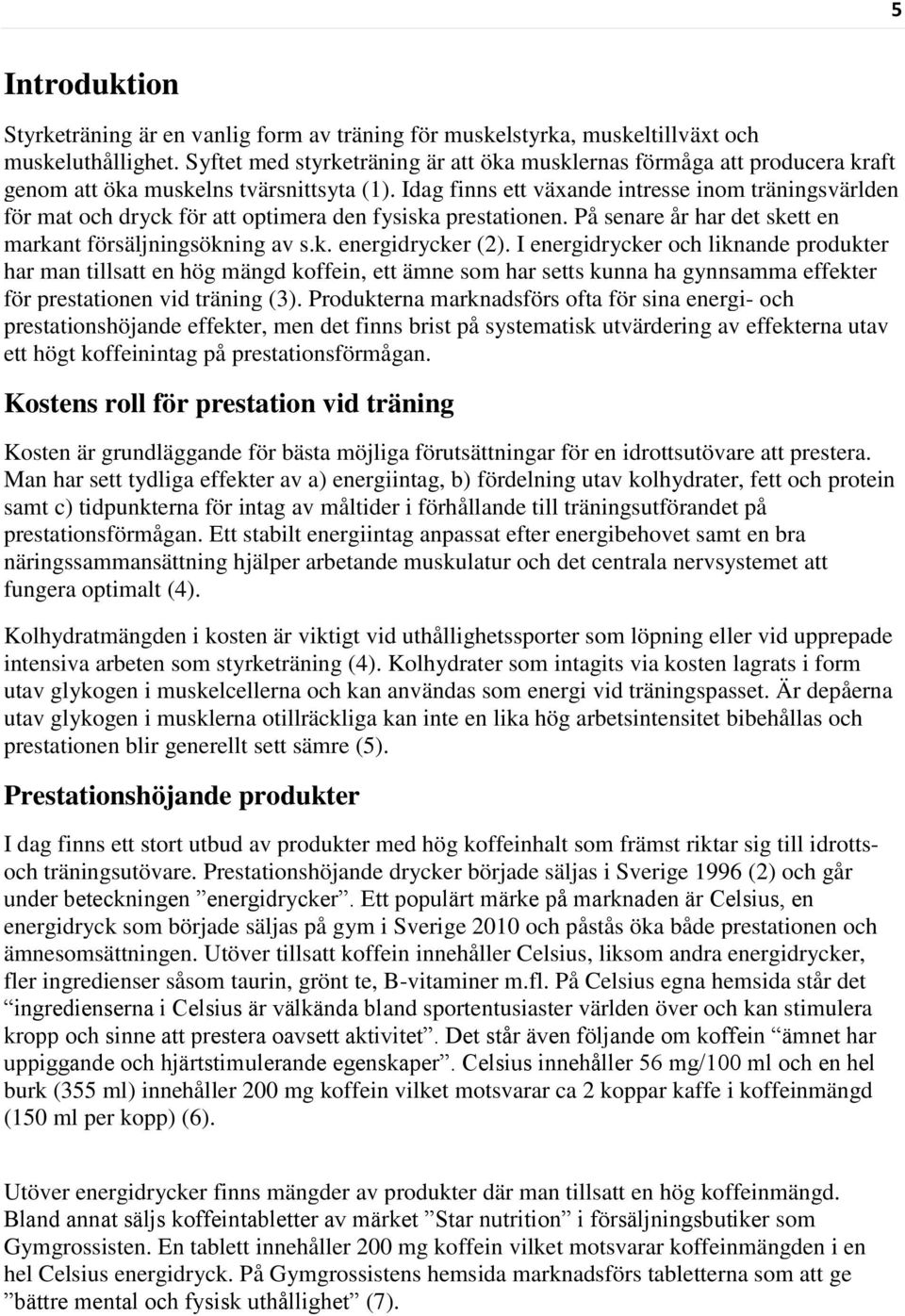 Idag finns ett växande intresse inom träningsvärlden för mat och dryck för att optimera den fysiska prestationen. På senare år har det skett en markant försäljningsökning av s.k. energidrycker (2).