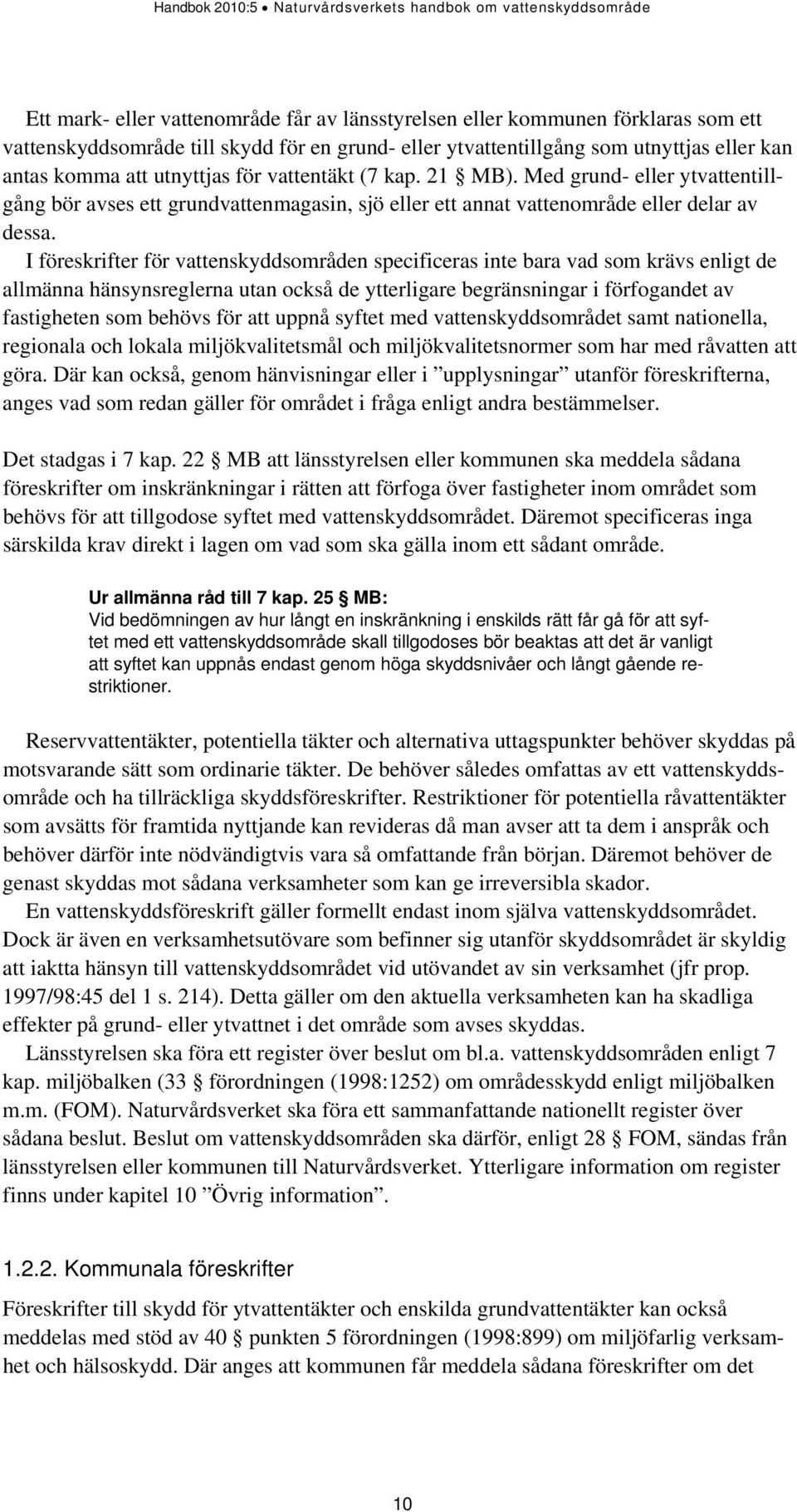 I föreskrifter för vattenskyddsområden specificeras inte bara vad som krävs enligt de allmänna hänsynsreglerna utan också de ytterligare begränsningar i förfogandet av fastigheten som behövs för att