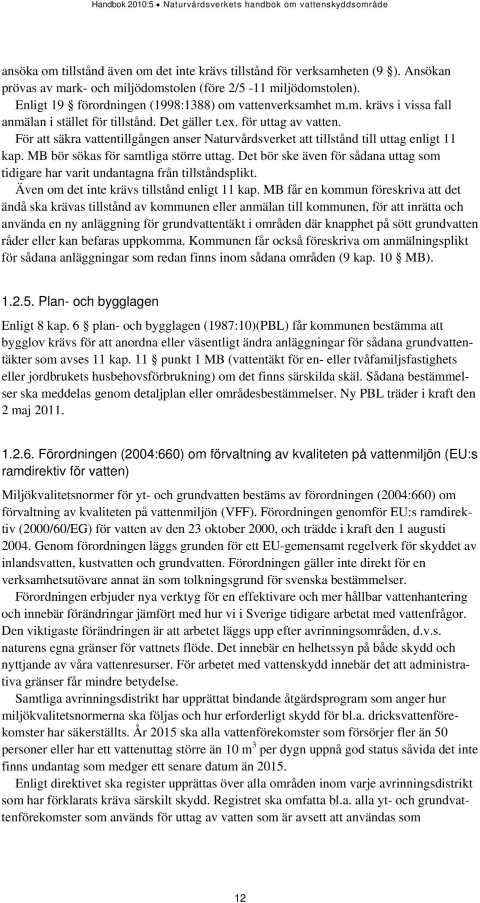 För att säkra vattentillgången anser Naturvårdsverket att tillstånd till uttag enligt 11 kap. MB bör sökas för samtliga större uttag.