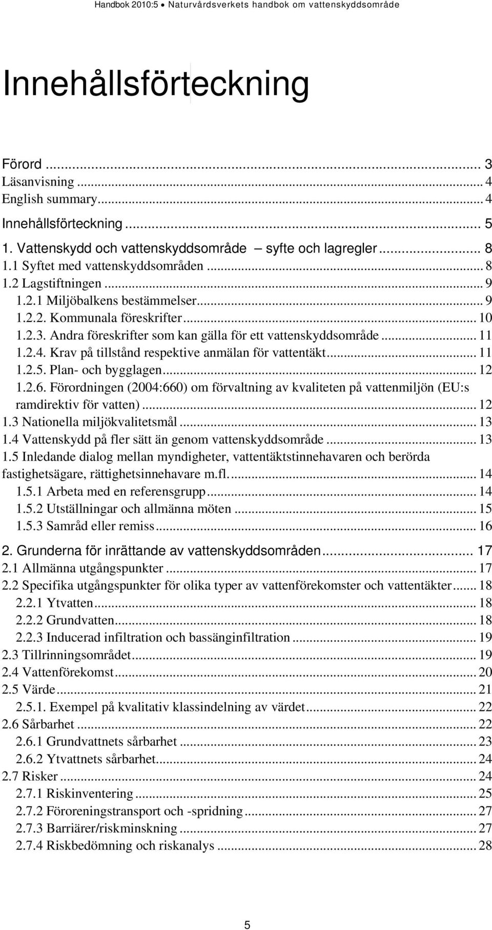 Krav på tillstånd respektive anmälan för vattentäkt... 11 1.2.5. Plan- och bygglagen... 12 1.2.6. Förordningen (2004:660) om förvaltning av kvaliteten på vattenmiljön (EU:s ramdirektiv för vatten).