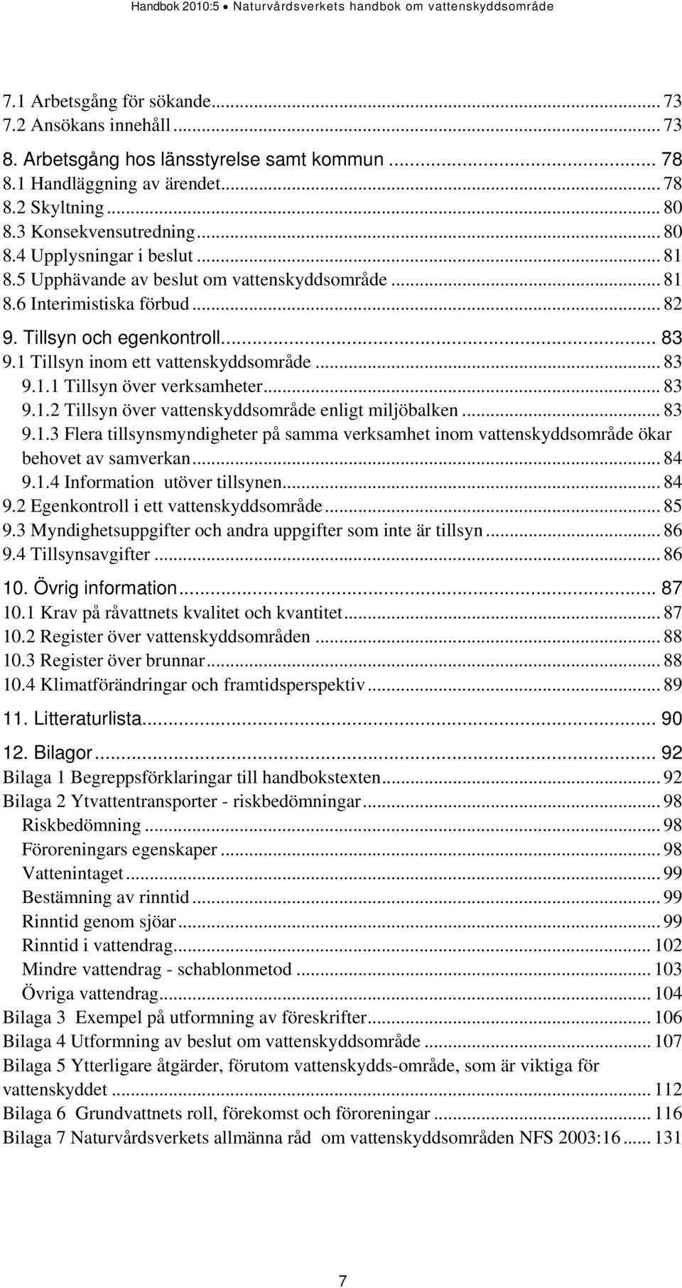 .. 83 9.1.2 Tillsyn över vattenskyddsområde enligt miljöbalken... 83 9.1.3 Flera tillsynsmyndigheter på samma verksamhet inom vattenskyddsområde ökar behovet av samverkan... 84 9.1.4 Information utöver tillsynen.