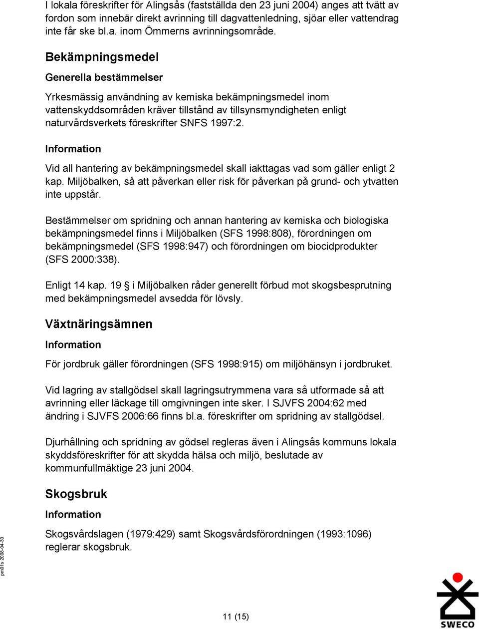 1997:2. Vid all hantering av bekämpningsmedel skall iakttagas vad som gäller enligt 2 kap. Miljöbalken, så att påverkan eller risk för påverkan på grund- och ytvatten inte uppstår.