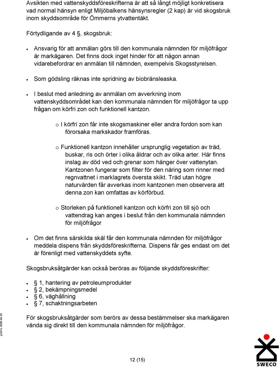 Det finns dock inget hinder för att någon annan vidarebefordrar en anmälan till nämnden, exempelvis Skogsstyrelsen. Som gödsling räknas inte spridning av biobränsleaska.