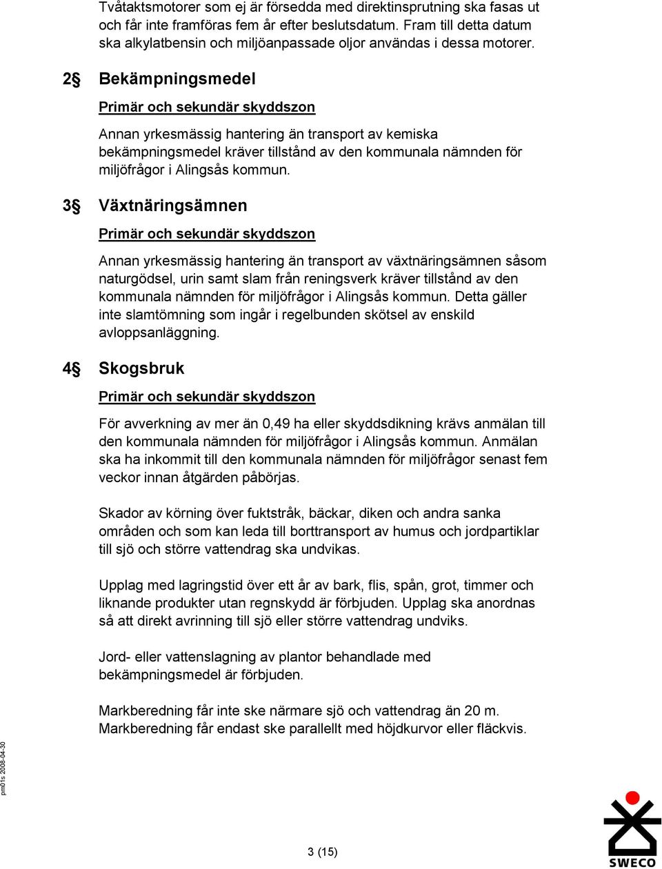 2 Bekämpningsmedel Primär och sekundär skyddszon Annan yrkesmässig hantering än transport av kemiska bekämpningsmedel kräver tillstånd av den kommunala nämnden för miljöfrågor i Alingsås kommun.