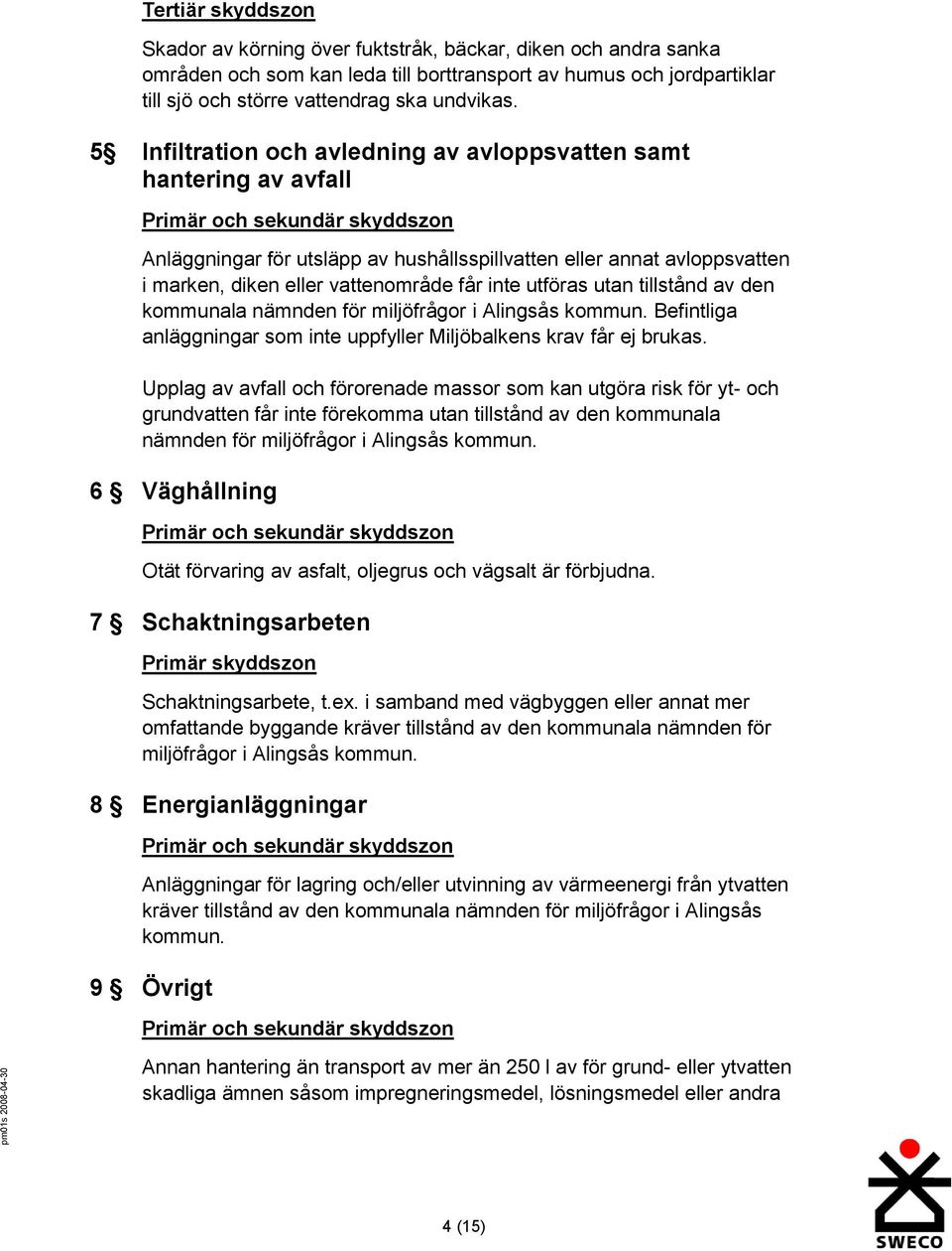 vattenområde får inte utföras utan tillstånd av den kommunala nämnden för miljöfrågor i Alingsås kommun. Befintliga anläggningar som inte uppfyller Miljöbalkens krav får ej brukas.