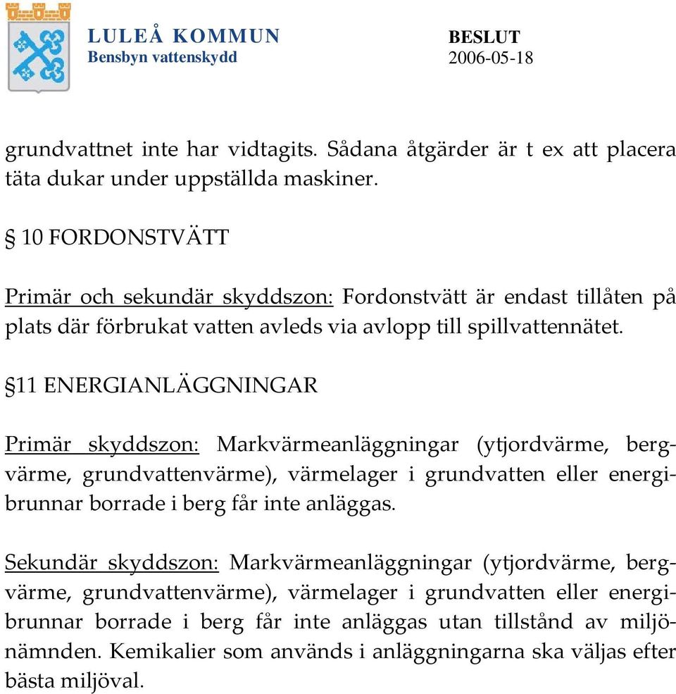 11 ENERGIANLÄGGNINGAR Primär skyddszon: Markvärmeanläggningar (ytjordvärme, bergvärme, grundvattenvärme), värmelager i grundvatten eller energibrunnar borrade i berg får inte