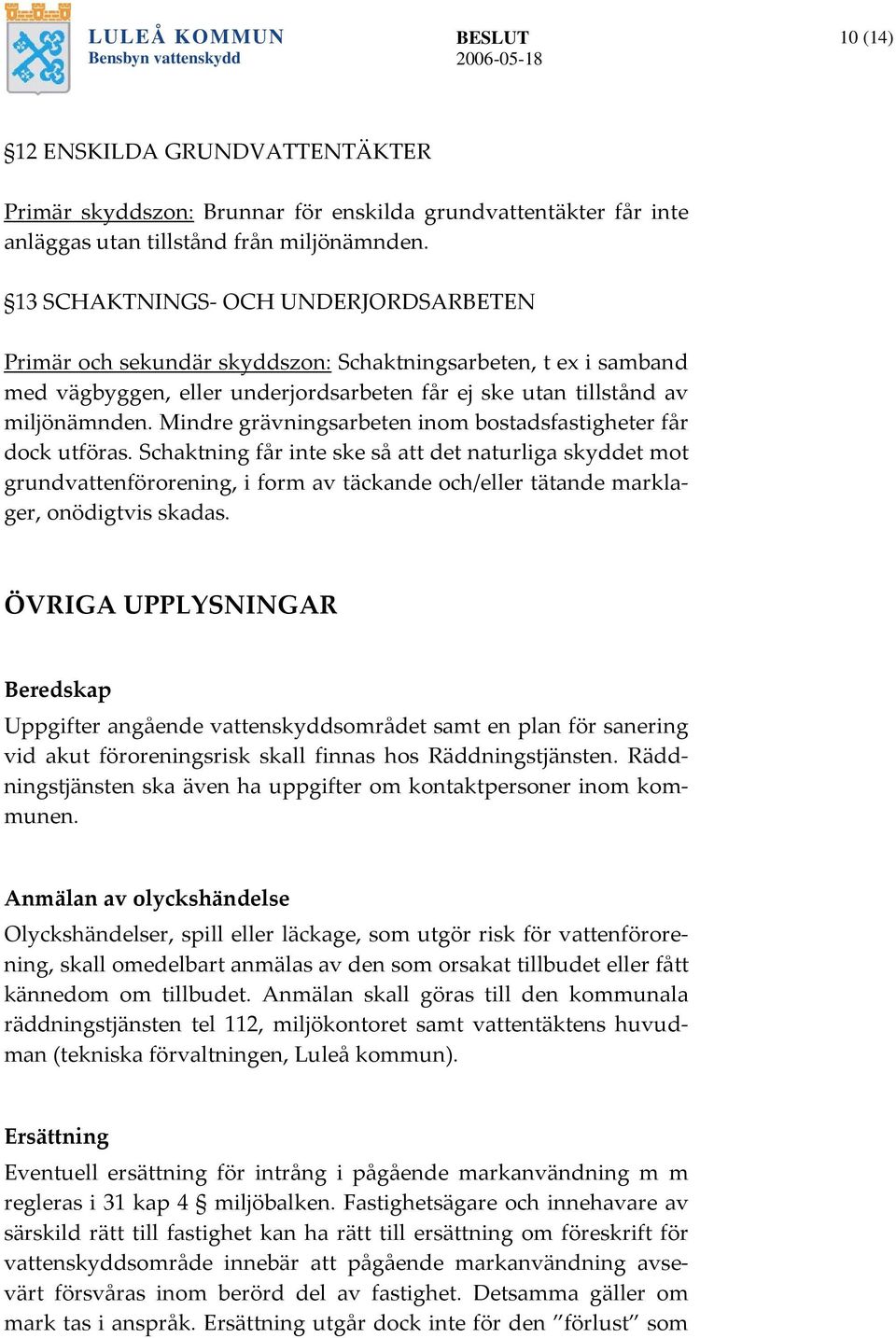Mindre grävningsarbeten inom bostadsfastigheter får dock utföras.