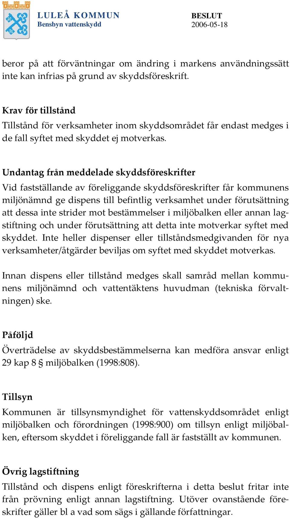 Undantag från meddelade skyddsföreskrifter Vid fastställande av föreliggande skyddsföreskrifter får kommunens miljönämnd ge dispens till befintlig verksamhet under förutsättning att dessa inte