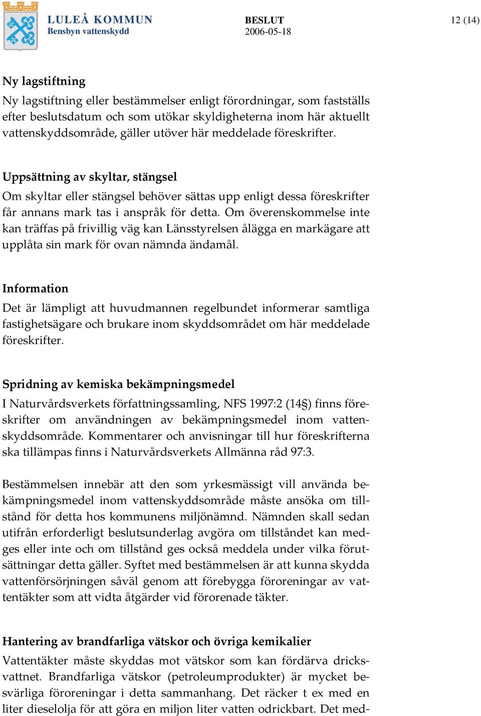 Uppsättning av skyltar, stängsel Om skyltar eller stängsel behöver sättas upp enligt dessa föreskrifter får annans mark tas i anspråk för detta.