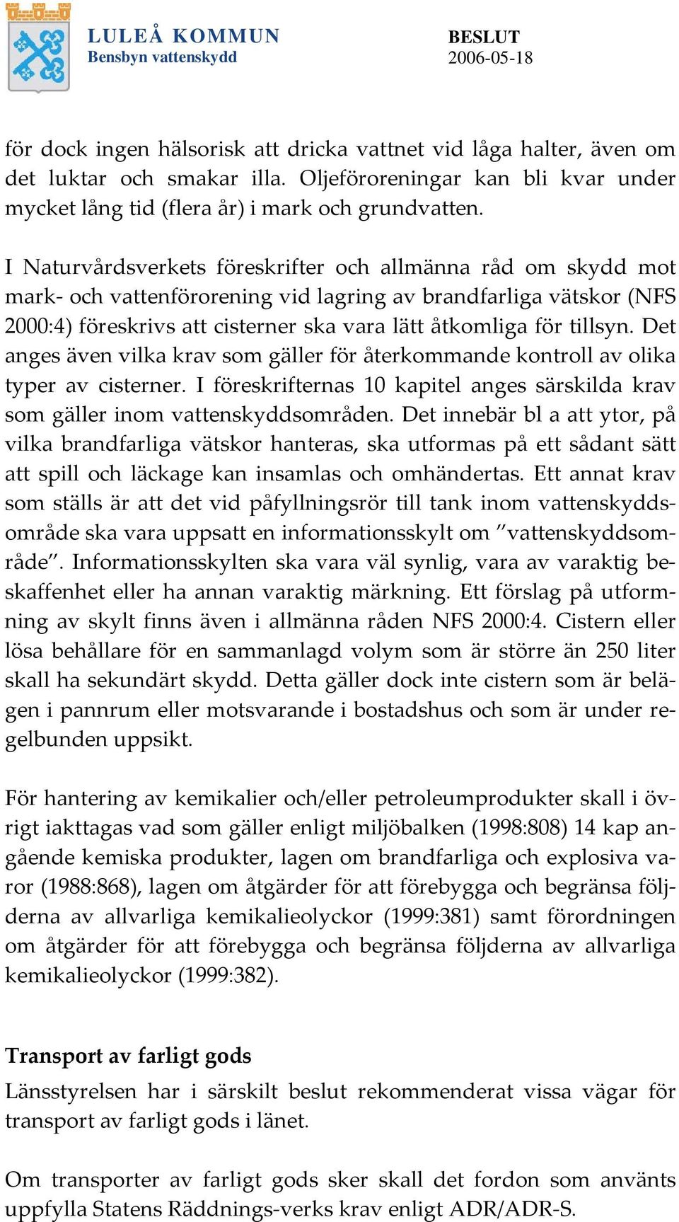 I Naturvårdsverkets föreskrifter och allmänna råd om skydd mot mark- och vattenförorening vid lagring av brandfarliga vätskor (NFS 2000:4) föreskrivs att cisterner ska vara lätt åtkomliga för tillsyn.