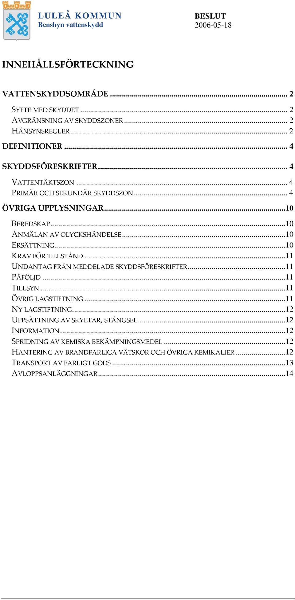 ..10 KRAV FÖR TILLSTÅND...11 UNDANTAG FRÅN MEDDELADE SKYDDSFÖRESKRIFTER...11 PÅFÖLJD...11 TILLSYN...11 ÖVRIG LAGSTIFTNING...11 NY LAGSTIFTNING.