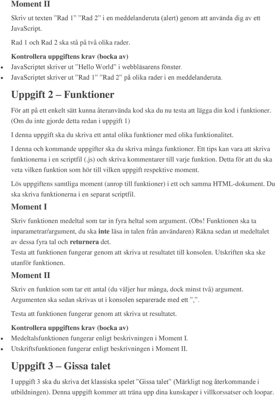 Uppgift 2 Funktioner För att på ett enkelt sätt kunna återanvända kod ska du nu testa att lägga din kod i funktioner.