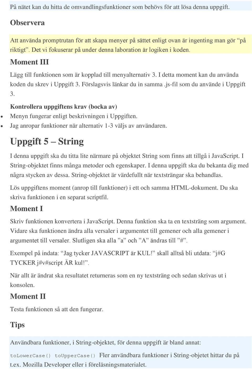 Förslagsvis länkar du in samma.js-fil som du använde i Uppgift 3. Menyn fungerar enligt beskrivningen i Uppgiften. Jag anropar funktioner när alternativ 1-3 väljs av användaren.