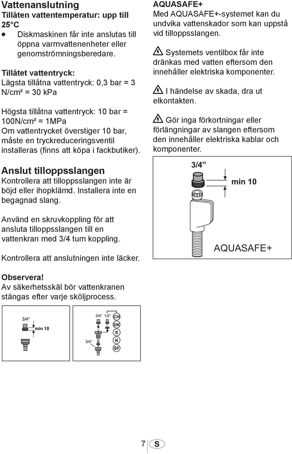 installeras (finns att köpa i fackbutiker). Anslut tilloppsslangen Kontrollera att tilloppsslangen inte är böjd eller ihopklämd. Installera inte en begagnad slang.
