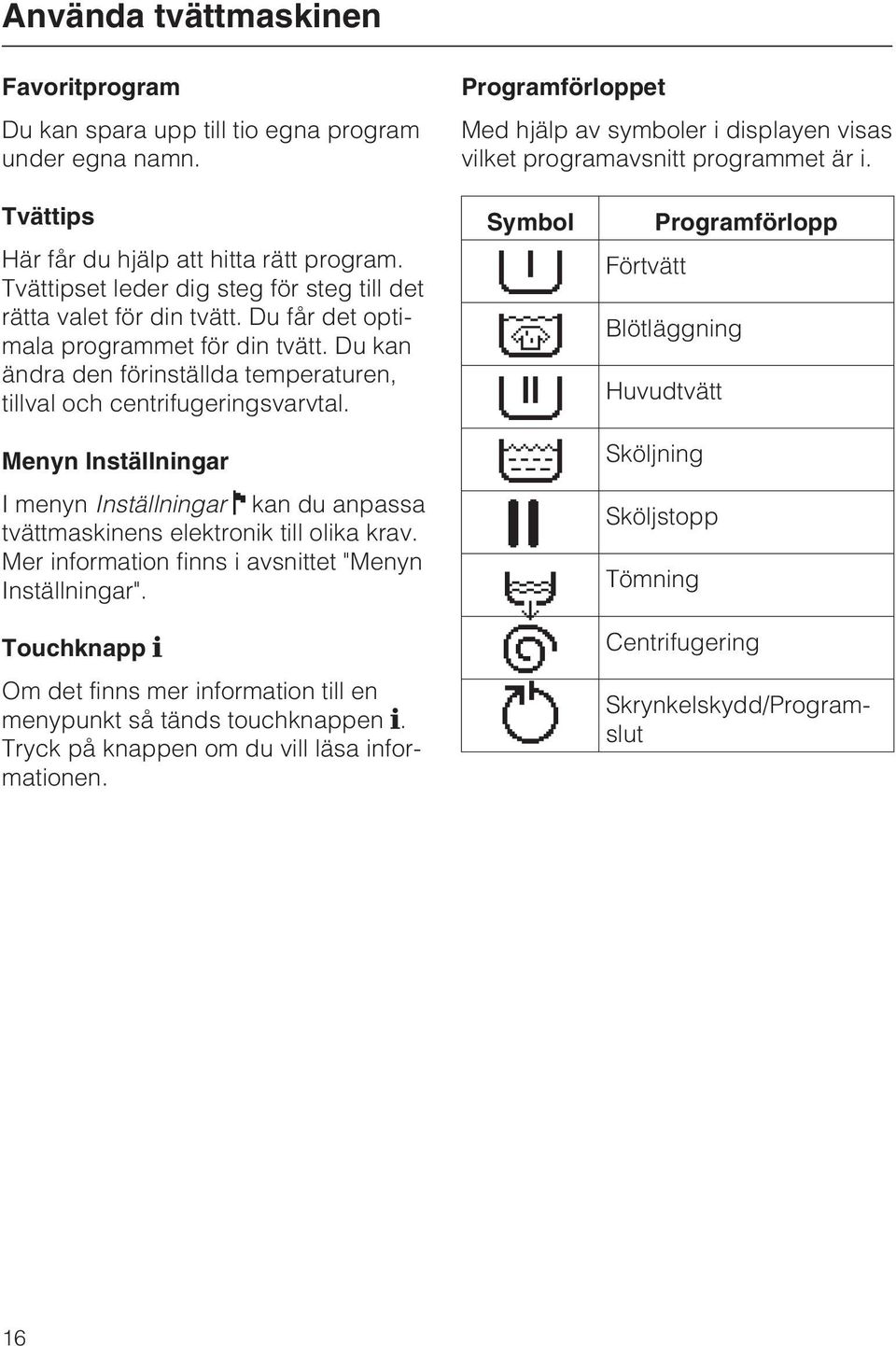 Du kan ändra den förinställda temperaturen, tillval och centrifugeringsvarvtal. Menyn Inställningar I menyn Inställningar kan du anpassa tvättmaskinens elektronik till olika krav.