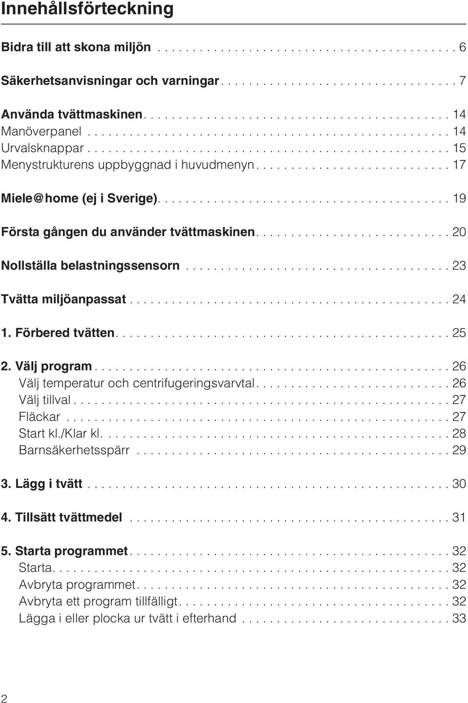 ..23 Tvätta miljöanpassat...24 1. Förbered tvätten....25 2. Välj program...26 Välj temperatur och centrifugeringsvarvtal....26 Välj tillval...27 Fläckar...27 Start kl./klar kl.