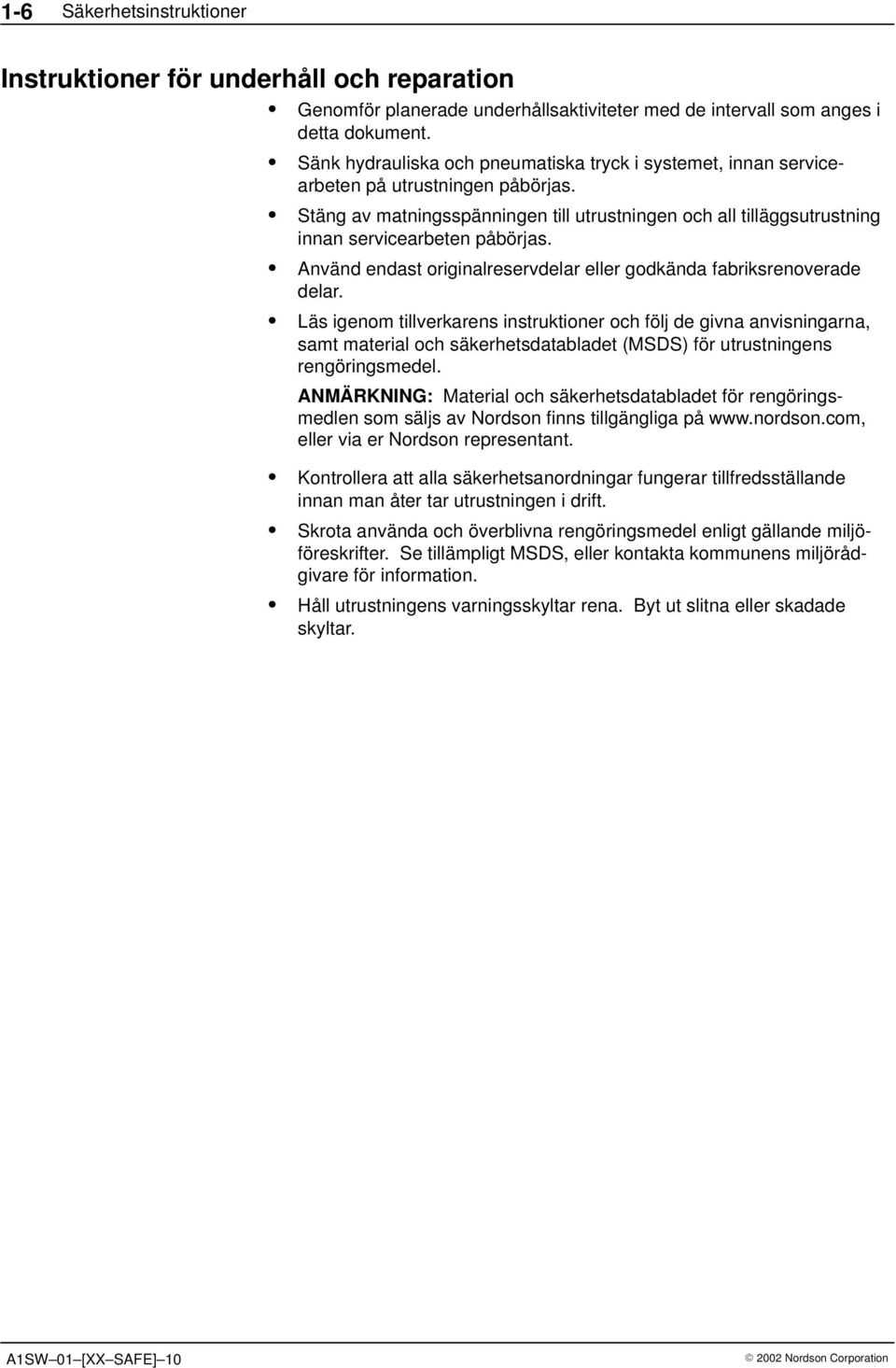 Stäng av matningsspänningen till utrustningen och all tilläggsutrustning innan servicearbeten påbörjas. Använd endast originalreservdelar eller godkända fabriksrenoverade delar.