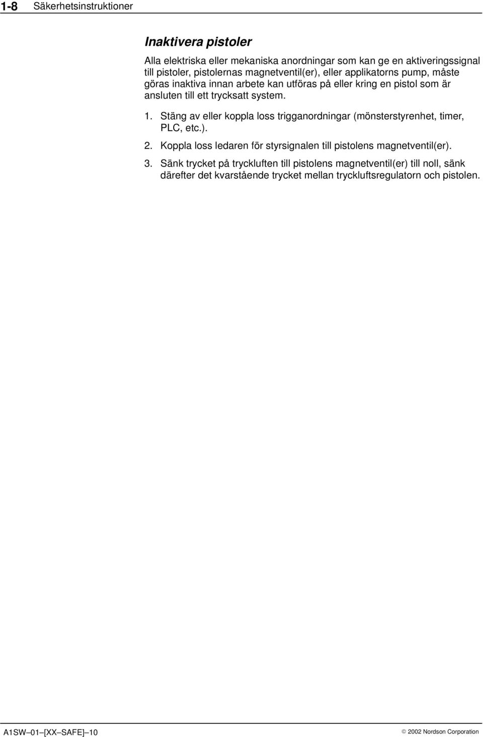 Stäng av eller koppla loss trigganordningar (mönsterstyrenhet, timer, PLC, etc.). 2. Koppla loss ledaren för styrsignalen till pistolens magnetventil(er). 3.
