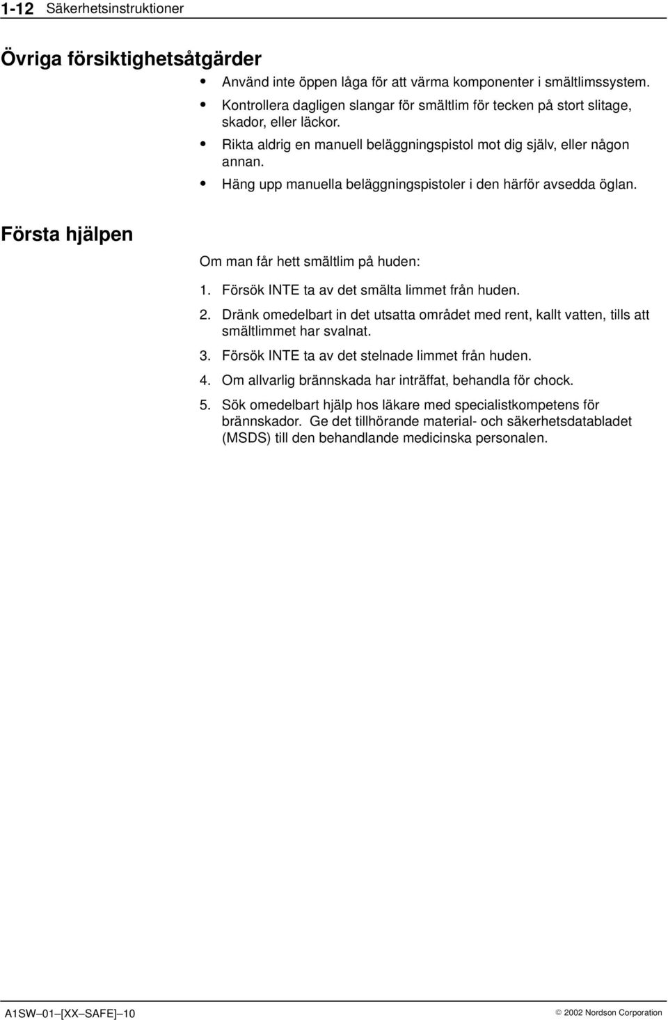 Häng upp manuella beläggningspistoler i den härför avsedda öglan. Första hjälpen Om man får hett smältlim på huden: 1. Försök INTE ta av det smälta limmet från huden. 2.