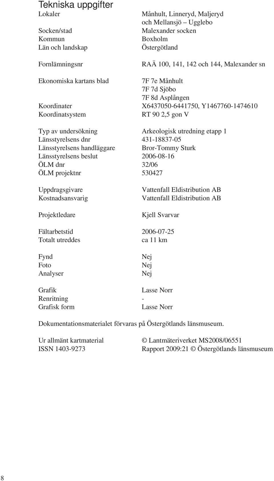 utredning etapp 1 Länsstyrelsens dnr 431-18837-05 Länsstyrelsens handläggare Bror-Tommy Sturk Länsstyrelsens beslut 2006-08-16 ÖLM dnr 32/06 ÖLM projektnr 530427 Uppdragsgivare Kostnadsansvarig