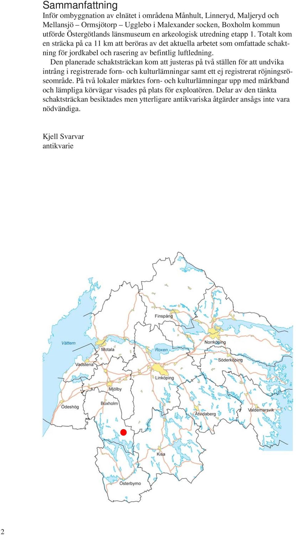 Den planerade schaktsträckan kom att justeras på två ställen för att undvika intrång i registrerade forn- och kulturlämningar samt ett ej registrerat röjningsröseområde.