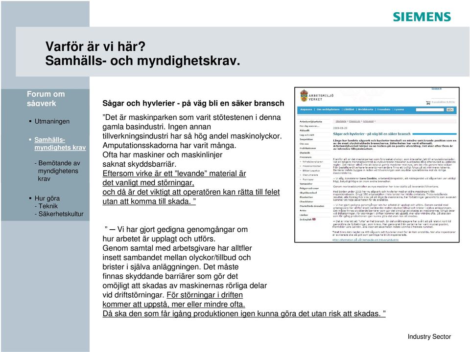 Eftersom virke är ett levande material är det vanligt med störningar, och då är det viktigt att operatören kan rätta till felet utan att komma till skada.