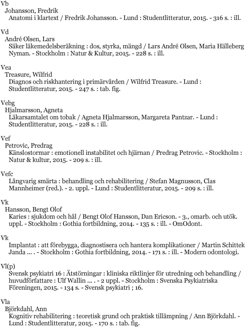 Vea Treasure, Wilfrid Diagnos och riskhantering i primärvården / Wilfrid Treasure. - Lund : Studentlitteratur, 2015. - 247 s. : tab. fig.