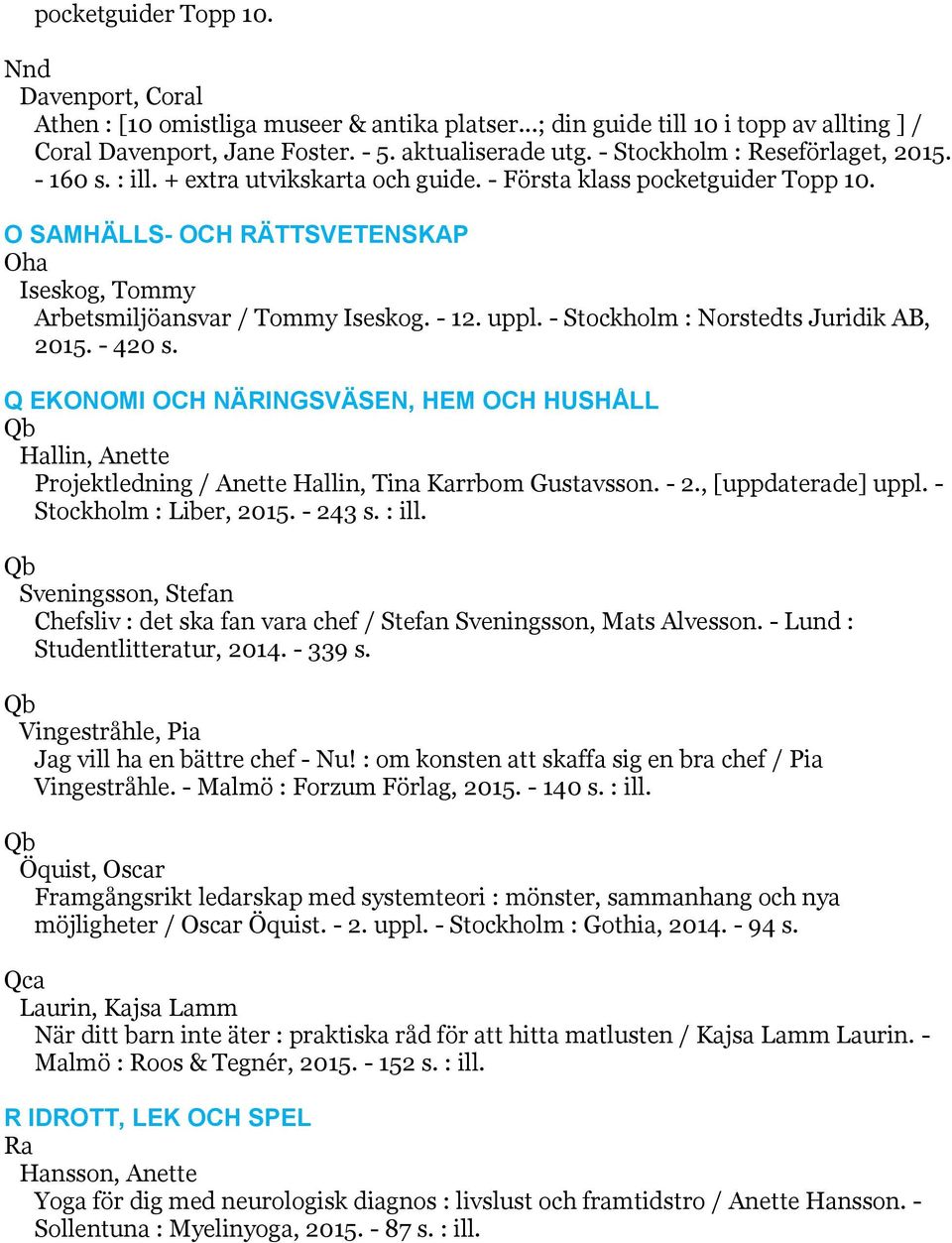 O SAMHÄLLS- OCH RÄTTSVETENSKAP Oha Iseskog, Tommy Arbetsmiljöansvar / Tommy Iseskog. - 12. uppl. - Stockholm : Norstedts Juridik AB, 2015. - 420 s.